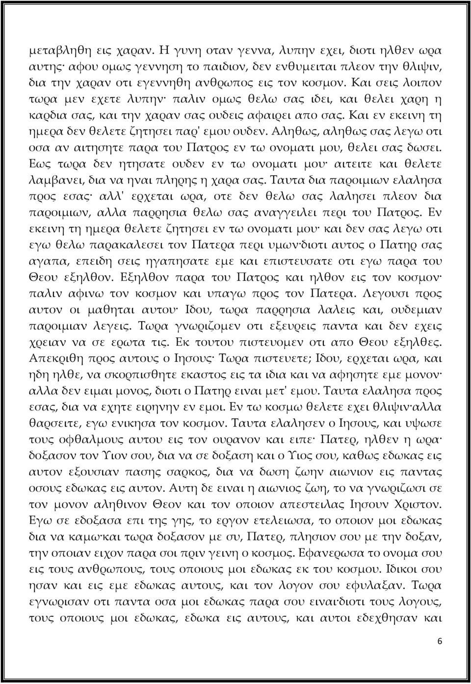 Αληθως, αληθως σας λεγω οτι οσα αν αιτησητε παρα του Πατρος εν τω ονοματι μου, θελει σας δωσει. Εως τωρα δεν ητησατε ουδεν εν τω ονοματι μου αιτειτε και θελετε λαμβανει, δια να ηναι πληρης η χαρα σας.