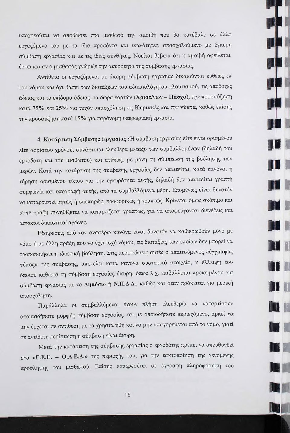 Αντίθετα οι εργαζόμενοι με άκυρη σύμβαση εργασίας δικαιούνται ευθέως βκ του νόμου και όχι βάσει των διατάξεων του αδικαιολόγητου πλουτισμού, τις αποδοχές άδειας και το ετιίδομα άδειας, τα δώρα εορτών