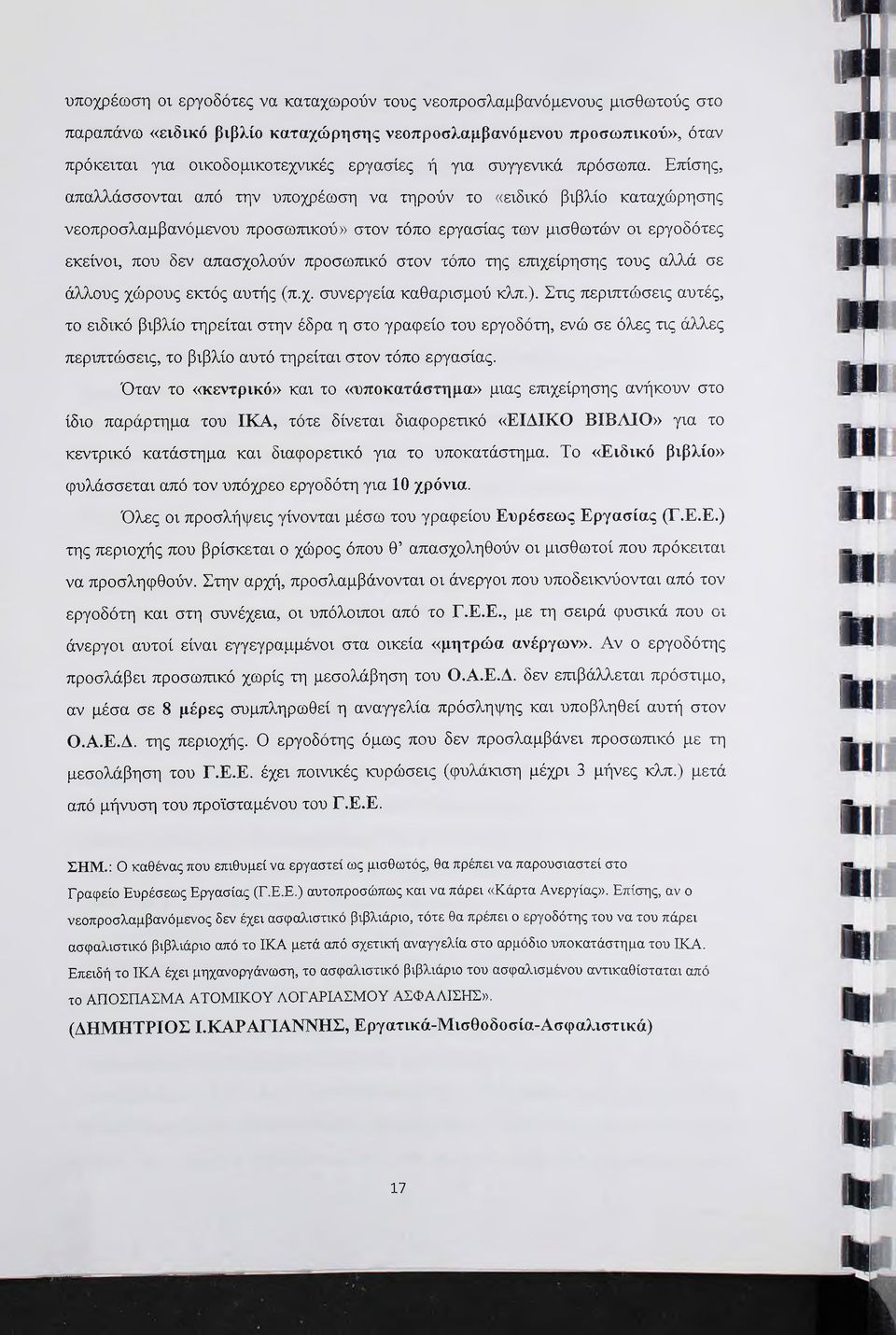 Επίσης, απαλλάσσονται από την υποχρέωση να τηρούν το «ειδικό βιβλίο καταχώρησης νεοπροσλαμβανόμενου προσωτακού» στον τόπο εργασίας των μισθωτών οι εργοδότες εκείνοι, που δεν απασχολούν προσωπικό στον