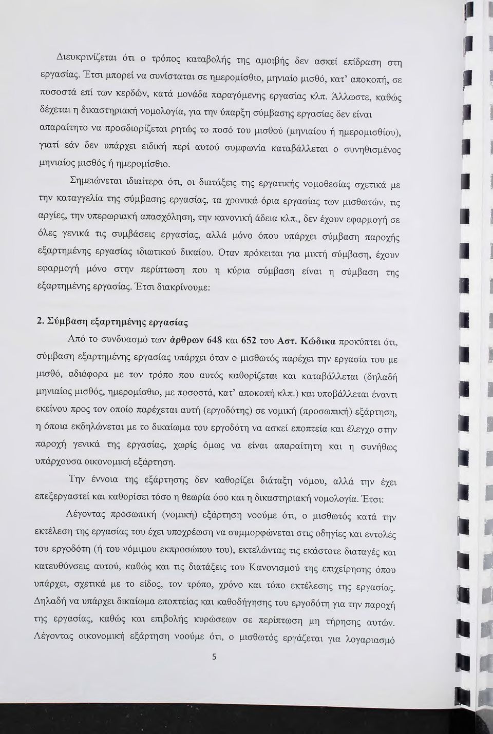 Άλλωστε, καθώς δέχεται η δικαστηριακή νομολογία, για την ύπαρξη σύμβασης εργασίας δεν είναι απαραίτητο να προσδιορίζεται ρητώς το ποσό του μισθού (μηνιαίου ή ημερομισθίου), γιατί εάν δεν υπάρχει