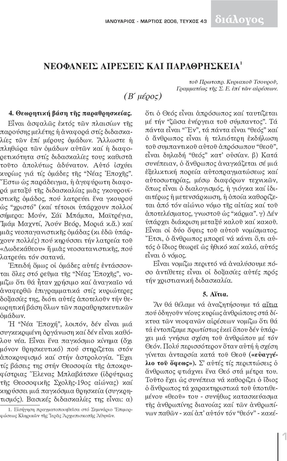 Ἄλλωστε ἡ πληθώρα τῶν ὁμάδων αὐτῶν καί ἡ διαφορετικότητα στίς διδασκαλίες τους καθιστᾶ τοῦτο ἀπολύτως ἀδύνατον. Αὐτό ἰσχύει κυρίως γιά τίς ὁμάδες τῆς Νέας Ἐποχῆς.