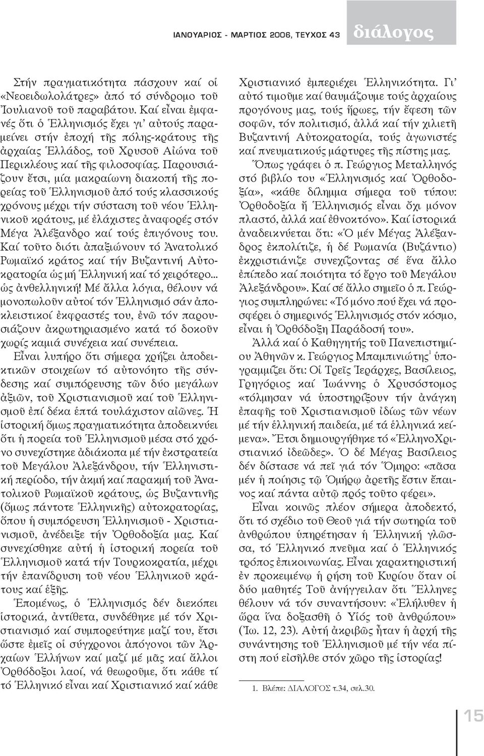 Παρουσιάζουν ἔτσι, μία μακραίωνη διακοπή τῆς πορείας τοῦ Ἑλληνισμοῦ ἀπό τούς κλασσικούς χρόνους μέχρι τήν σύσταση τοῦ νέου Ἑλληνικοῦ κράτους, μέ ἐλάχιστες ἀναφορές στόν Μέγα Ἀλέξανδρο καί τούς