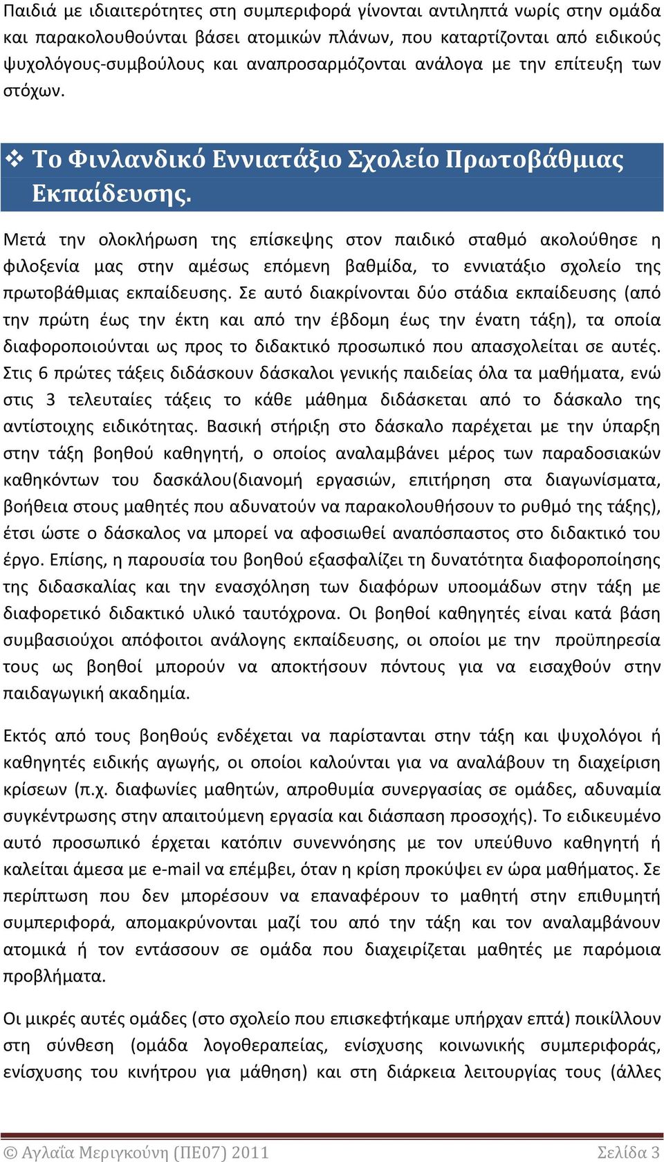 Μετά την ολοκλήρωση της επίσκεψης στον παιδικό σταθμό ακολούθησε η φιλοξενία μας στην αμέσως επόμενη βαθμίδα, το εννιατάξιο σχολείο της πρωτοβάθμιας εκπαίδευσης.