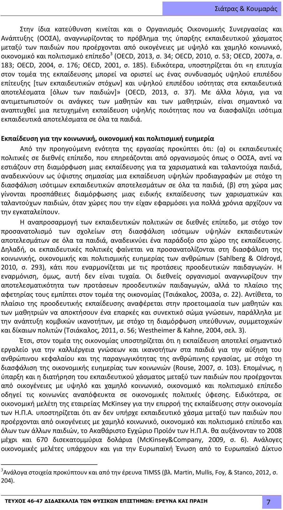 Ειδικότερα, υποστηρίζεται ότι «η επιτυχία στον τομέα της εκπαίδευσης μπορεί να οριστεί ως ένας συνδυασμός υψηλού επιπέδου επίτευξης [των εκπαιδευτικών στόχων] και υψηλού επιπέδου ισότητας στα