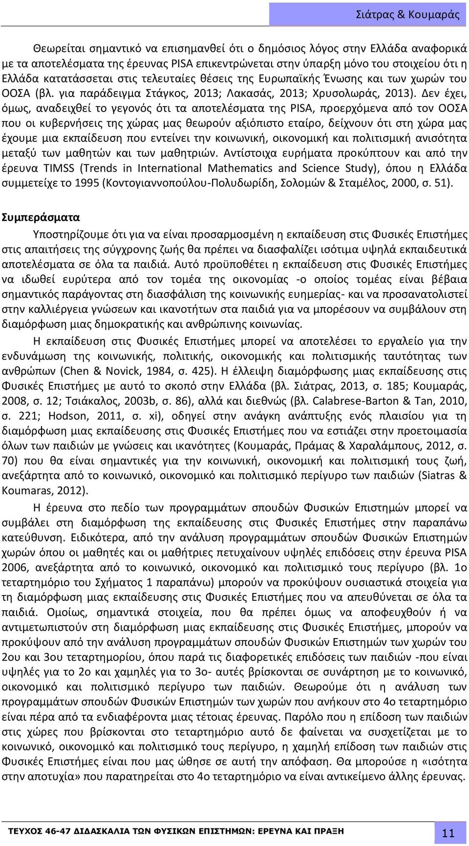 Δεν έχει, όμως, αναδειχθεί το γεγονός ότι τα αποτελέσματα της PISA, προερχόμενα από τον ΟΟΣΑ που οι κυβερνήσεις της χώρας μας θεωρούν αξιόπιστο εταίρο, δείχνουν ότι στη χώρα μας έχουμε μια εκπαίδευση