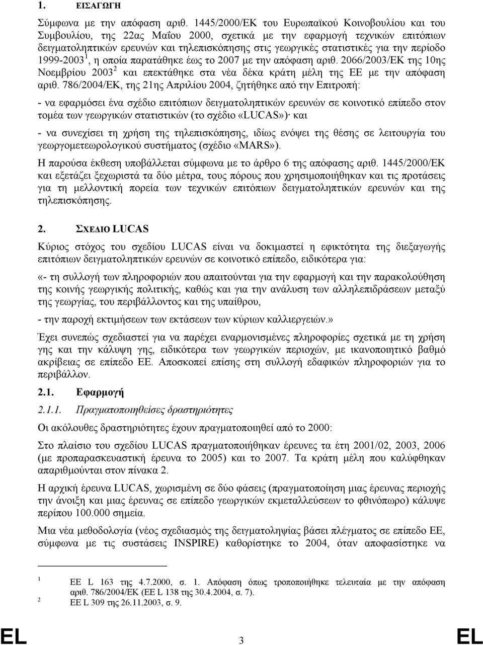 την περίοδο 1999-2003 1, η οποία παρατάθηκε έως το 2007 µε την απόφαση αριθ. 2066/2003/ΕΚ της 10ης Νοεµβρίου 2003 2 και επεκτάθηκε στα νέα δέκα κράτη µέλη της ΕΕ µε την απόφαση αριθ.