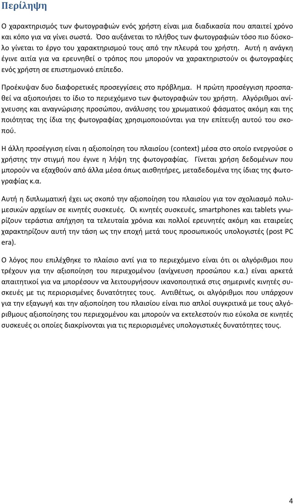 Αυτή η ανάγκη έγινε αιτία για να ερευνηθεί ο τρόπος που μπορούν να χαρακτηριστούν οι φωτογραφίες ενός χρήστη σε επιστημονικό επίπεδο. Προέκυψαν δυο διαφορετικές προσεγγίσεις στο πρόβλημα.