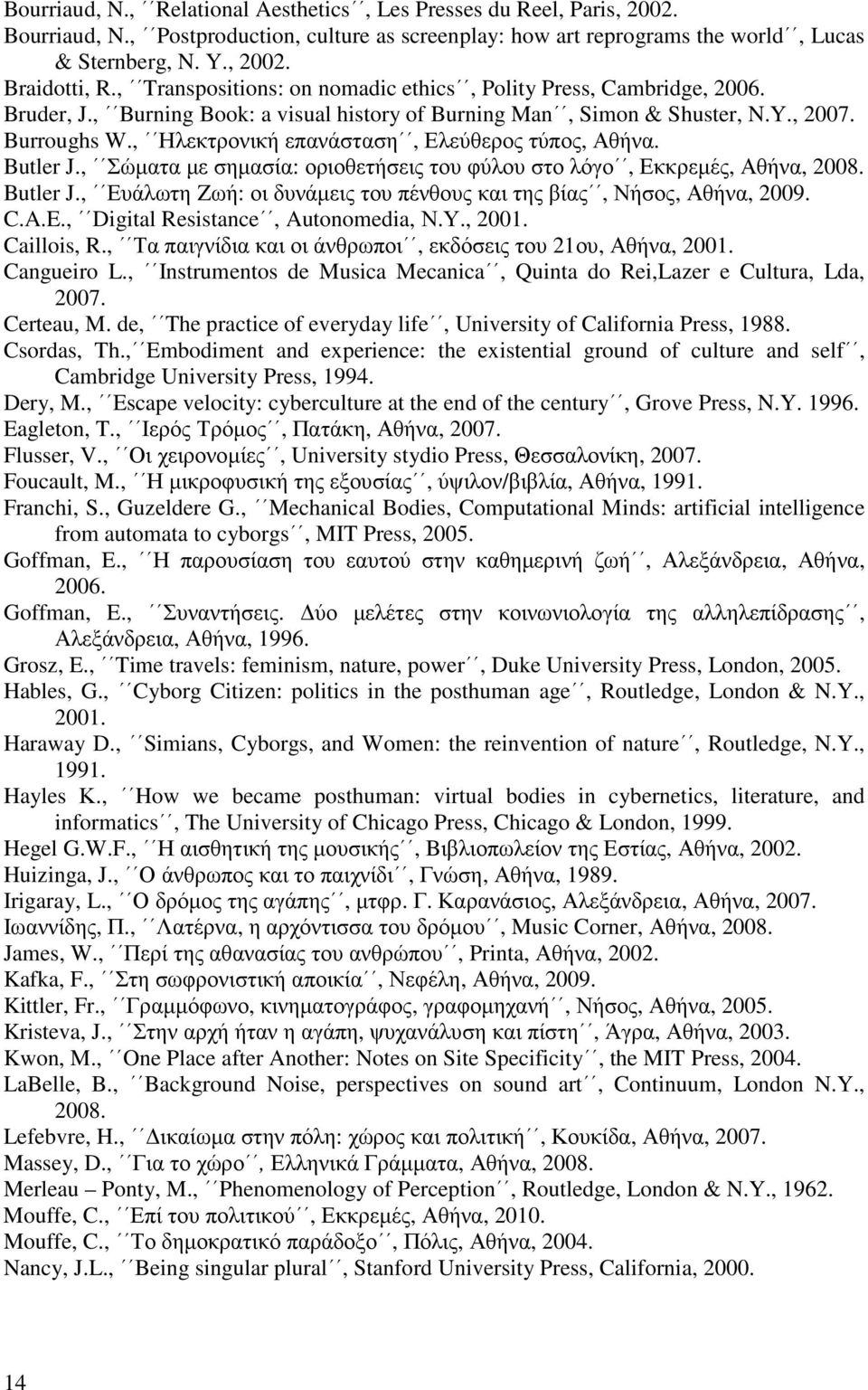 , Ηλεκτρονική επανάσταση, Ελεύθερος τύπος, Αθήνα. Butler J., Σώµατα µε σηµασία: οριοθετήσεις του φύλου στο λόγο, Εκκρεµές, Αθήνα, 2008. Butler J., Ευάλωτη Zωή: οι δυνάµεις του πένθους και της βίας, Νήσος, Αθήνα, 2009.