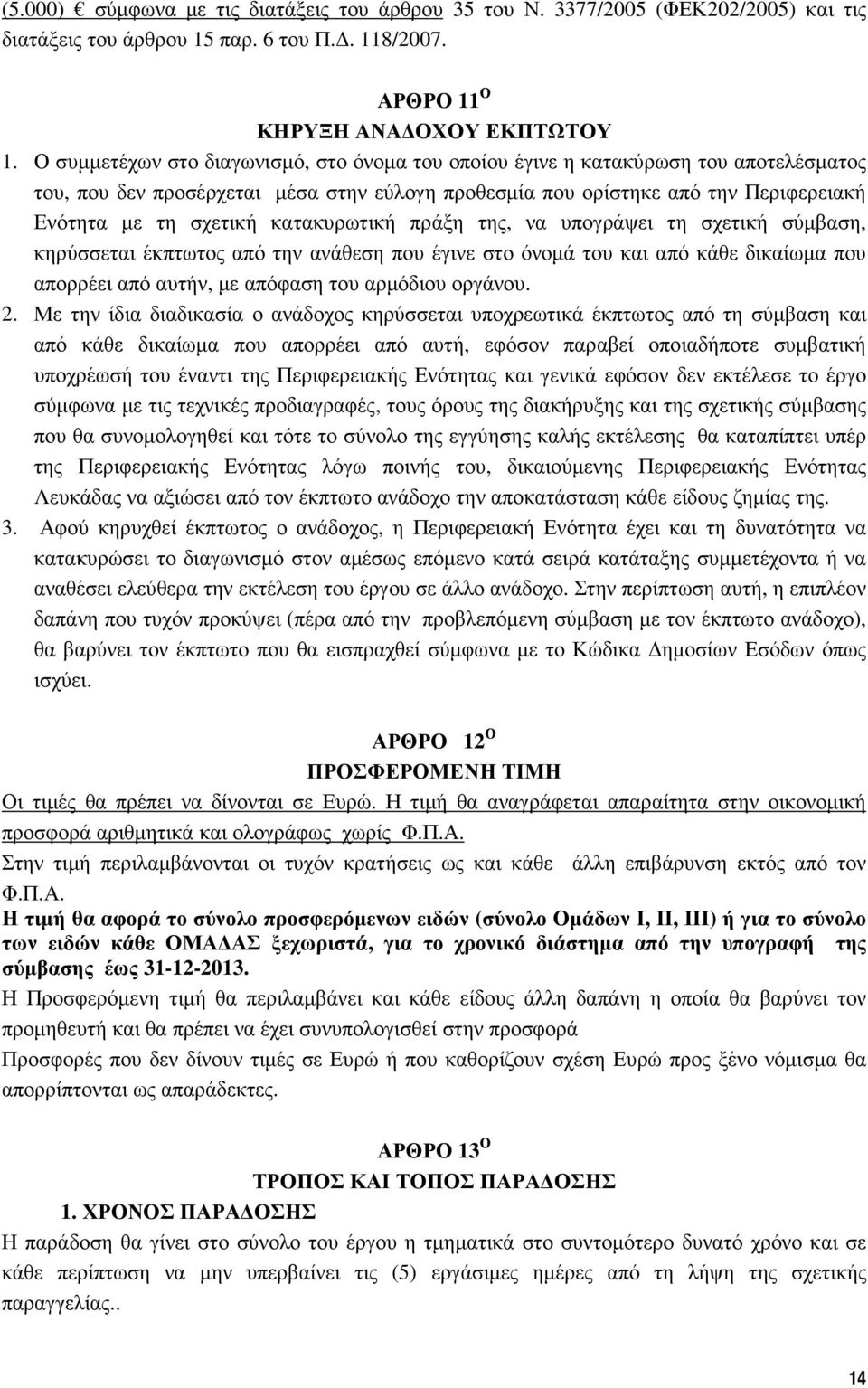 κατακυρωτική πράξη της, να υπογράψει τη σχετική σύµβαση, κηρύσσεται έκπτωτος από την ανάθεση που έγινε στο όνοµά του και από κάθε δικαίωµα που απορρέει από αυτήν, µε απόφαση του αρµόδιου οργάνου. 2.