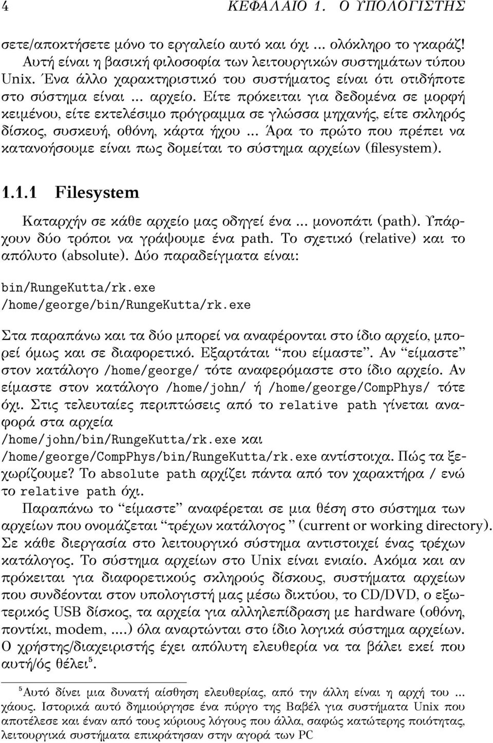 Είτε πρόκειται για δεδομένα σε μορφή κειμένου, είτε εκτελέσιμο πρόγραμμα σε γλώσσα μηχανής, είτε σκληρός δίσκος, συσκευή, οθόνη, κάρτα ήχου.