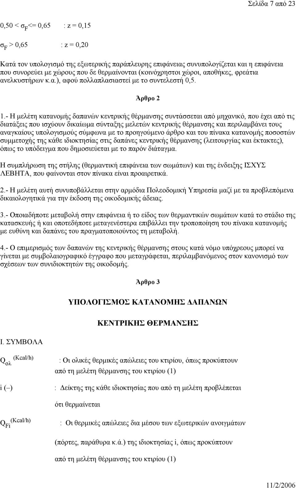 - Η μελέτη κατανομής δαπανών κεντρικής θέρμανσης συντάσσεται από μηχανικό, που έχει από τις διατάξεις που ισχύουν δικαίωμα σύνταξης μελετών κεντρικής θέρμανσης και περιλαμβάνει τους αναγκαίους