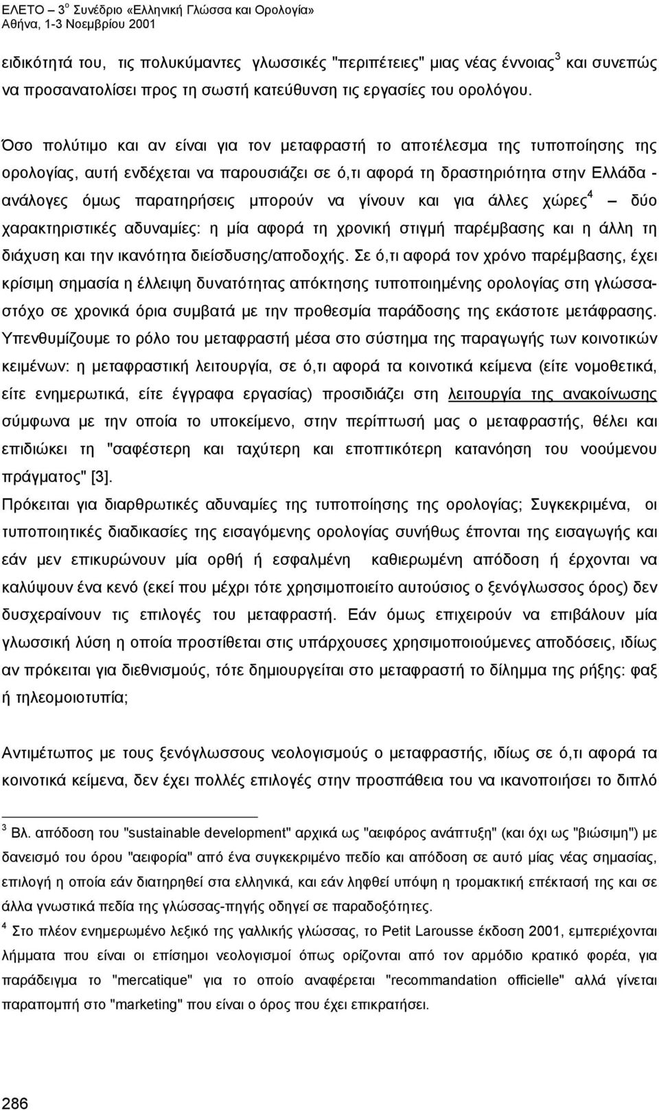 να γίνουν και για άλλες χώρες 4 δύο χαρακτηριστικές αδυναμίες: η μία αφορά τη χρονική στιγμή παρέμβασης και η άλλη τη διάχυση και την ικανότητα διείσδυσης/αποδοχής.