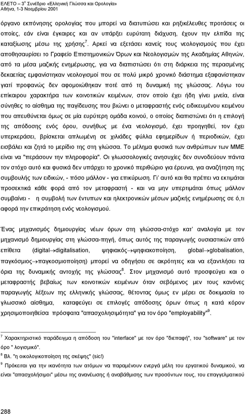 διάρκεια της περασμένης δεκαετίας εμφανίστηκαν νεολογισμοί που σε πολύ μικρό χρονικό διάστημα εξαφανίστηκαν γιατί προφανώς δεν αφομοιώθηκαν ποτέ από τη δυναμική της γλώσσας.