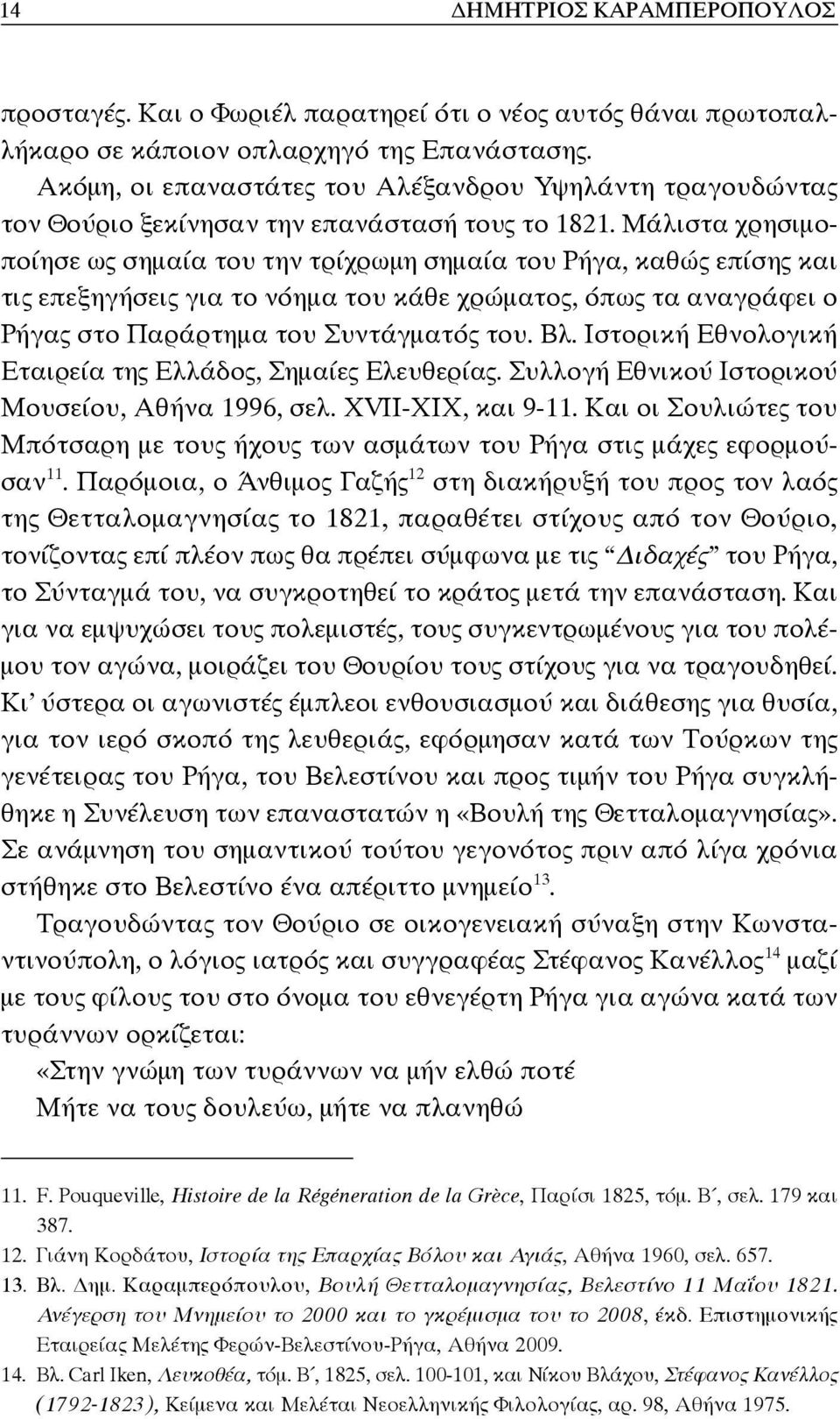 Μάλιστα χρησιμοποίησε ως σημαία του την τρίχρωμη σημαία του Ρήγα, καθώς επίσης και τις επεξηγήσεις για το νόημα του κάθε χρώματος, όπως τα αναγράφει ο Ρήγας στο Παράρτημα του Συντάγματός του. Βλ.