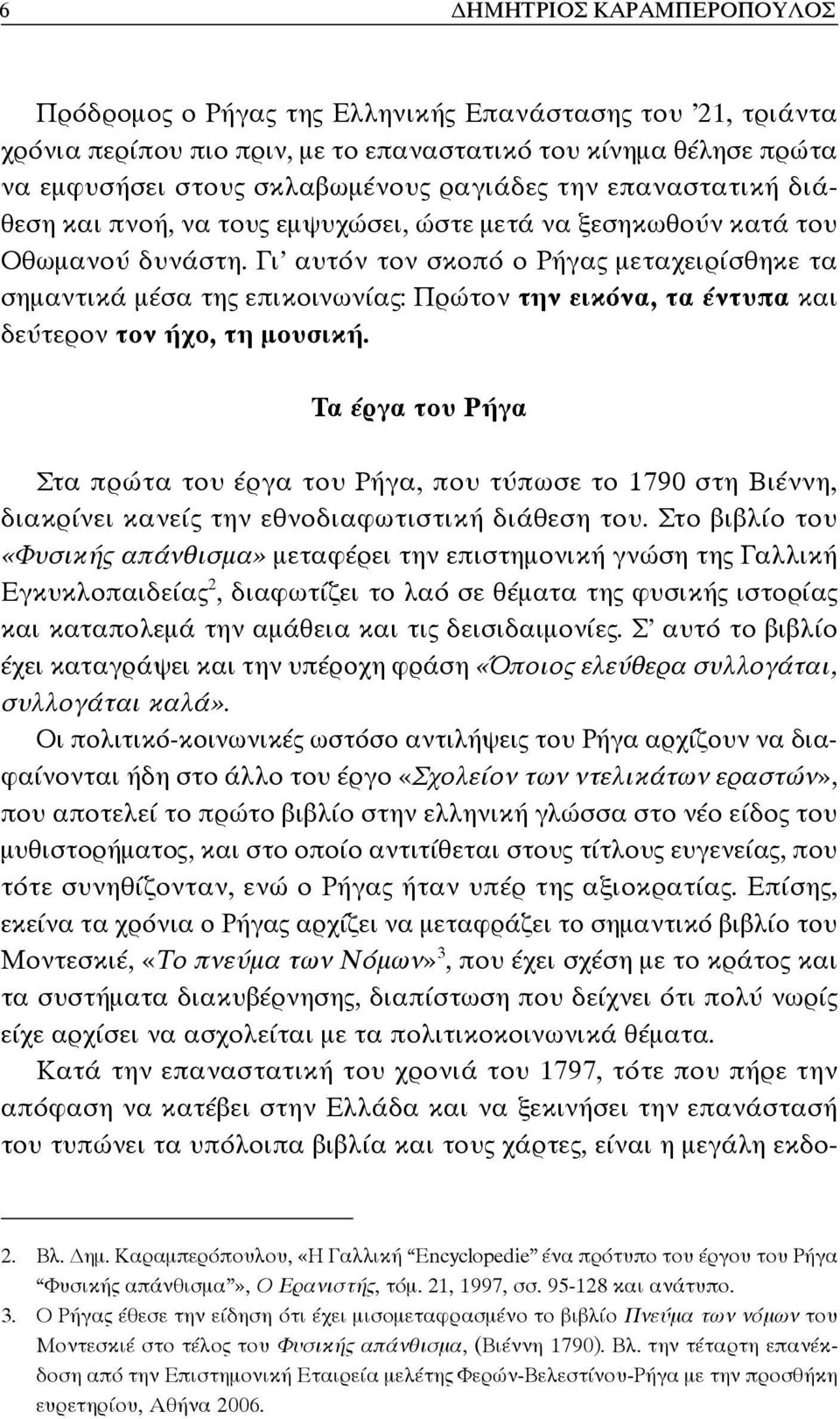 Γι αυτόν τον σκοπό ο Ρήγας μεταχειρίσθηκε τα σημαντικά μέσα της επικοινωνίας: Πρώτον την εικόνα, τα έντυπα και δεύτερον τον ήχο, τη μουσική.