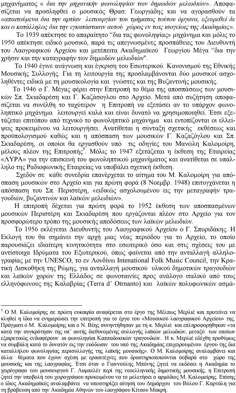 Το 1939 απέκτησε το απαραίτητο δια τας φωνοληψίας» µηχάνηµα και µόλις το 1950 απέκτησε ειδικό µουσικό, παρά τις απεγνωσµένες προσπάθειες του ιευθυντή του Λαογραφικού Αρχείου και µετέπειτα Ακαδηµαϊκού