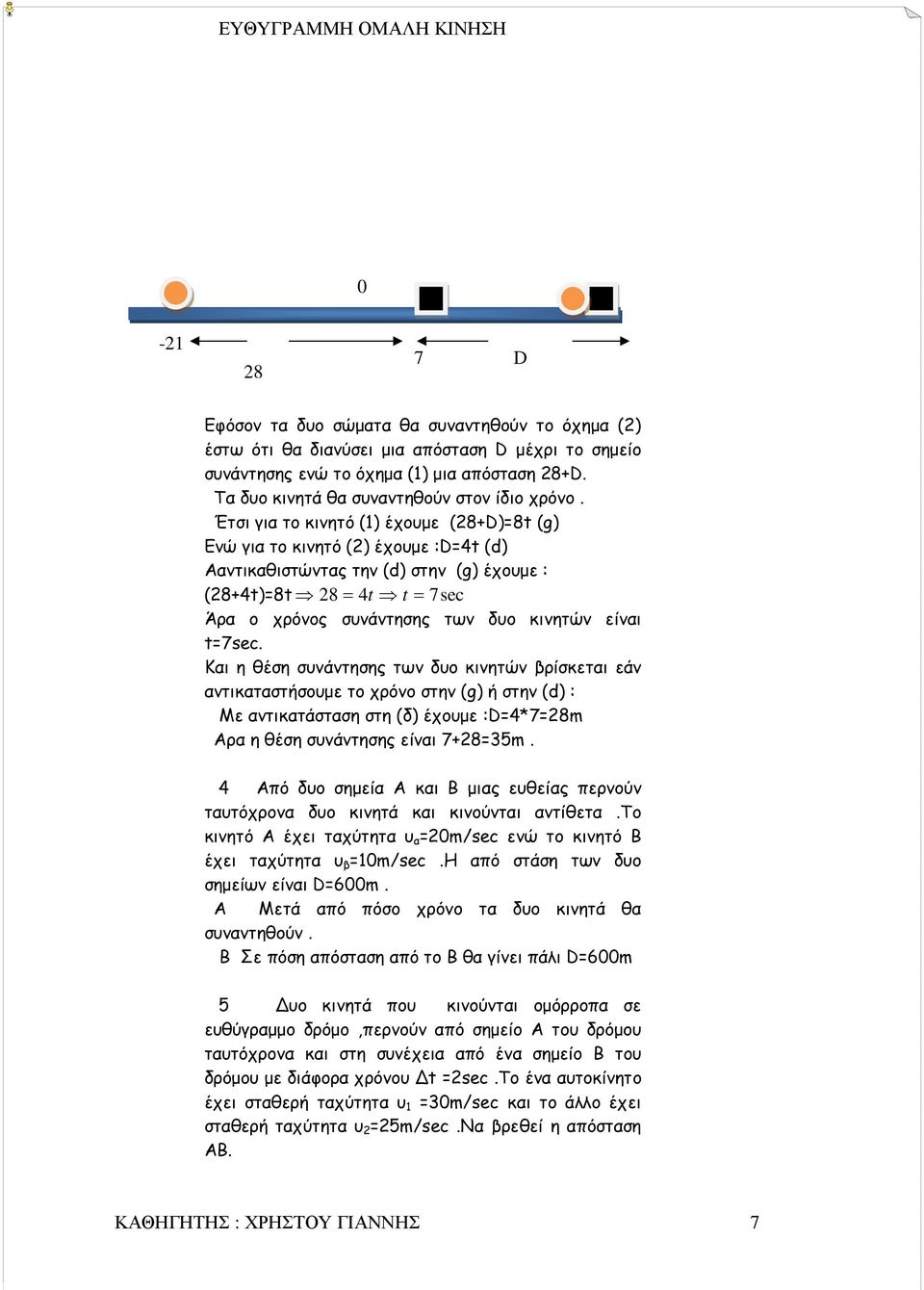 Έτσι για το κινητό (1) έχουµε (28+D)=8 (g) Ενώ για το κινητό (2) έχουµε :D=4 (d) Aαντικαθιστώντας την (d) στην (g) έχουµε : (28+4)=8 28 = 4 = 7sec Άρα ο χρόνος συνάντησης των δυο κινητών είναι =7sec.