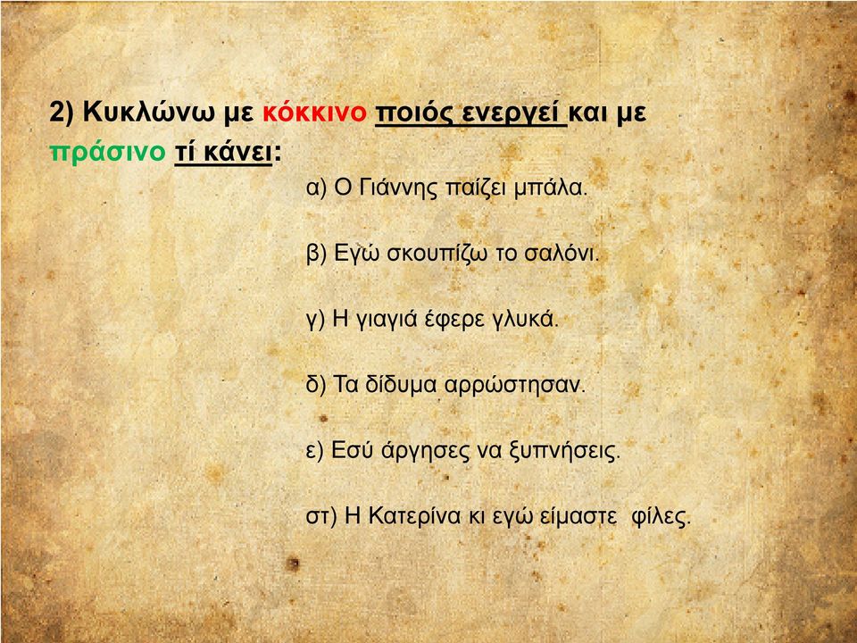 β) Εγώ σκουπίζω το σαλόνι. γ) Η γιαγιά έφερε γλυκά.