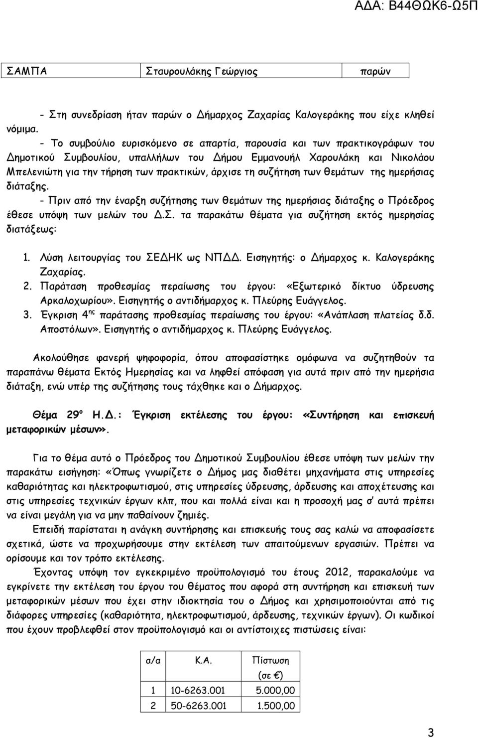 συζήτηση των θεµάτων της ηµερήσιας διάταξης. - Πριν από την έναρξη συζήτησης των θεµάτων της ηµερήσιας διάταξης ο Πρόεδρος έθεσε υπόψη των µελών του.σ. τα παρακάτω θέµατα για συζήτηση εκτός ηµερησίας διατάξεως: 1.