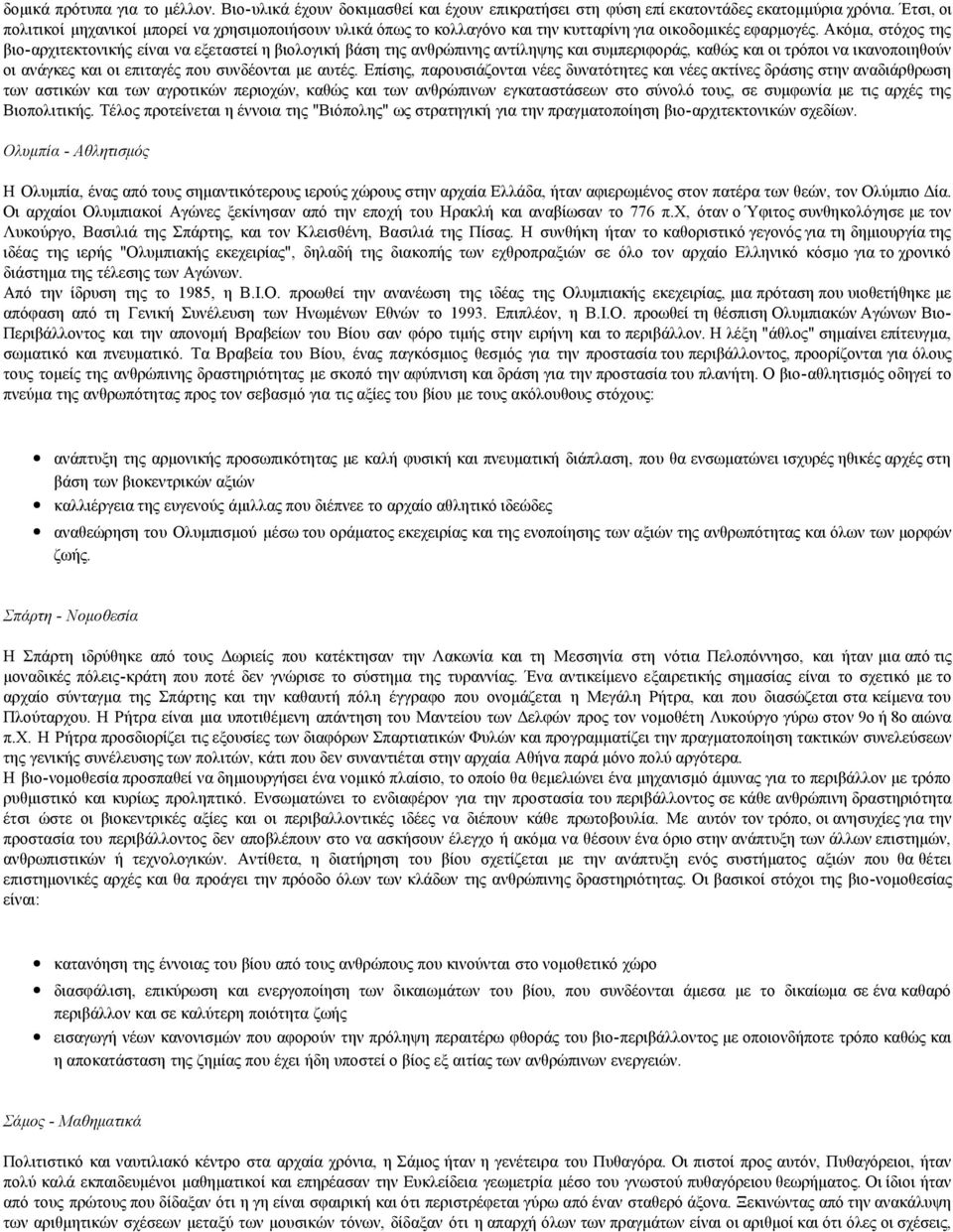 Ακόμα, στόχος της βιο-αρχιτεκτονικής είναι να εξεταστεί η βιολογική βάση της ανθρώπινης αντίληψης και συμπεριφοράς, καθώς και οι τρόποι να ικανοποιηθούν οι ανάγκες και οι επιταγές που συνδέονται με