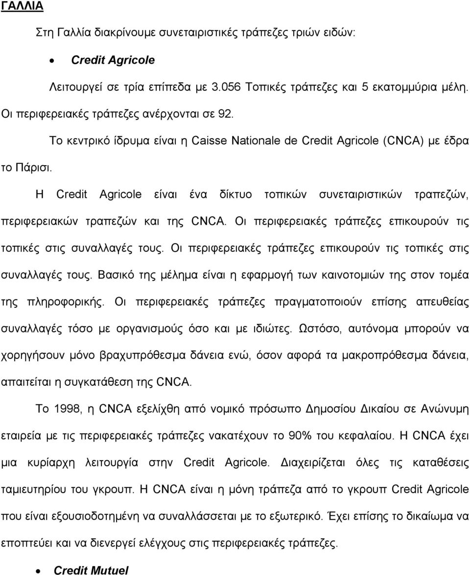 Η Credit Agricole είναι ένα δίκτυο τοπικών συνεταιριστικών τραπεζών, περιφερειακών τραπεζών και της CNCA. Οι περιφερειακές τράπεζες επικουρούν τις τοπικές στις συναλλαγές τους.