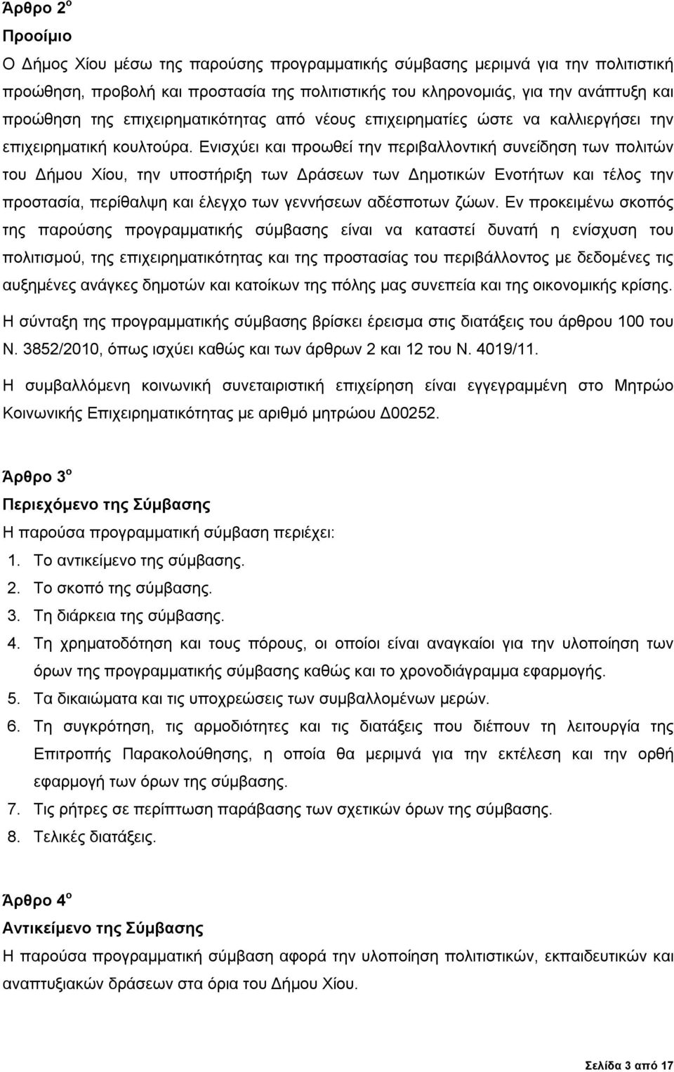 Ενισχύει και προωθεί την περιβαλλοντική συνείδηση των πολιτών του Δήμου Χίου, την υποστήριξη των Δράσεων των Δημοτικών Ενοτήτων και τέλος την προστασία, περίθαλψη και έλεγχο των γεννήσεων αδέσποτων