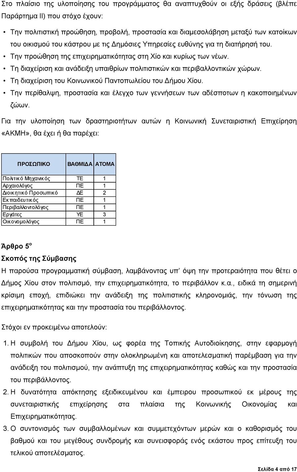 Τη διαχείριση και ανάδειξη υπαιθρίων πολιτιστικών και περιβαλλοντικών χώρων. Τη διαχείριση του Κοινωνικού Παντοπωλείου του Δήμου Χίου.