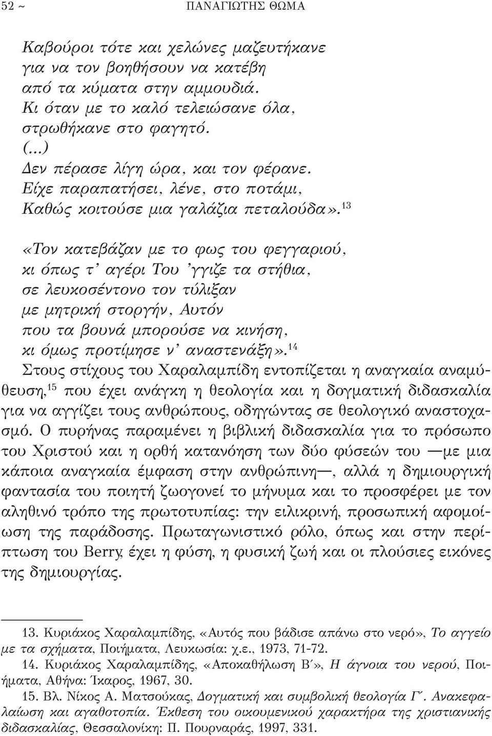 13 «Τον κατεβάζαν με το φως του φεγγαριού, κι όπως τ αγέρι Του γγιζε τα στήθια, σε λευκοσέντονο τον τύλιξαν με μητρική στοργήν, Αυτόν που τα βουνά μπορούσε να κινήση, κι όμως προτίμησε ν αναστενάξη».