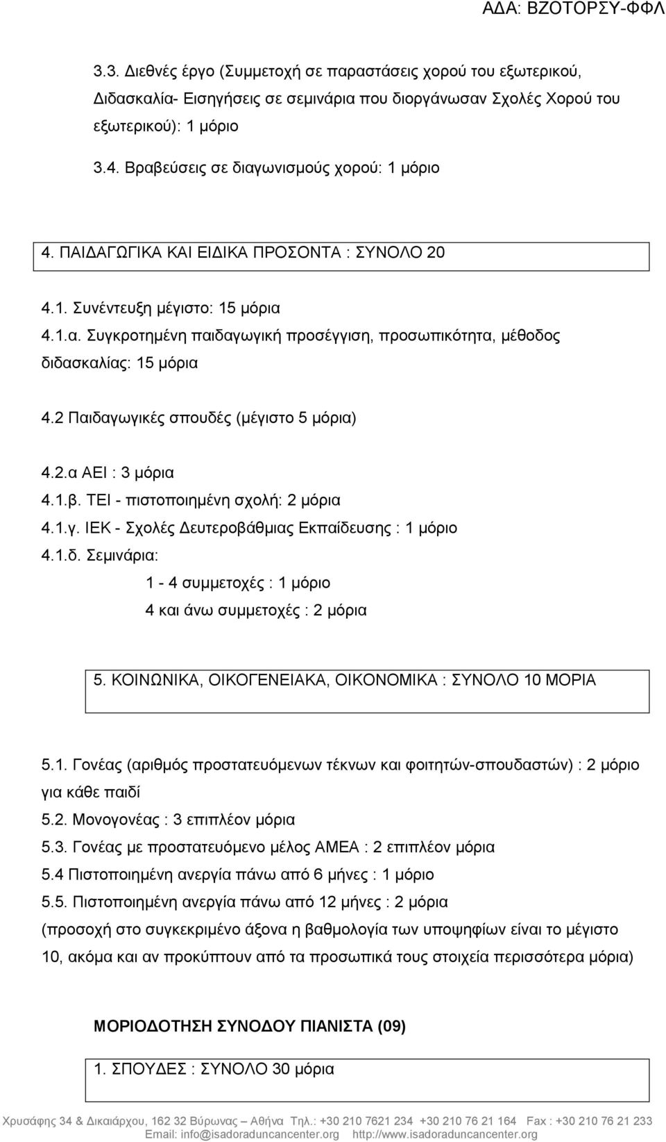 2 Παιδαγωγικές σπουδές (µέγιστο 5 µόρια) 4.2.α ΑΕΙ : 3 µόρια 4.1.β. ΤΕΙ - πιστοποιηµένη σχολή: 2 µόρια 4.1.γ. ΙΕΚ - Σχολές ευτεροβάθµιας Εκπαίδευσης : 1 µόριο 4.1.δ. Σεµινάρια: 1-4 συµµετοχές : 1 µόριο 4 και άνω συµµετοχές : 2 µόρια 5.