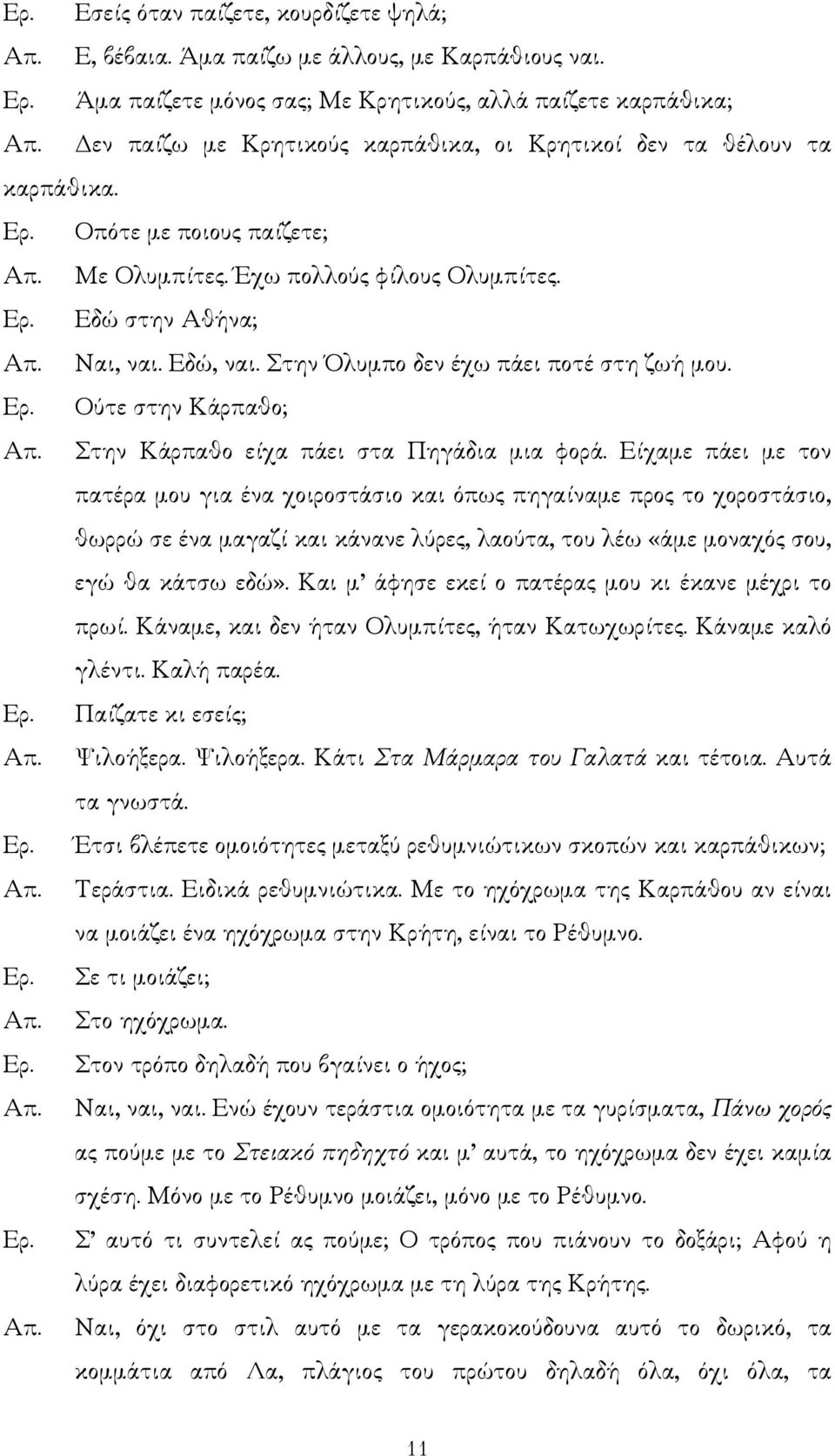 Έχω πολλούς φίλους Ολυµπίτες. Εδώ στην Αθήνα; Ναι, ναι. Εδώ, ναι. Στην Όλυµπο δεν έχω πάει ποτέ στη ζωή µου. Ούτε στην Κάρπαθο; Στην Κάρπαθο είχα πάει στα Πηγάδια µια φορά.