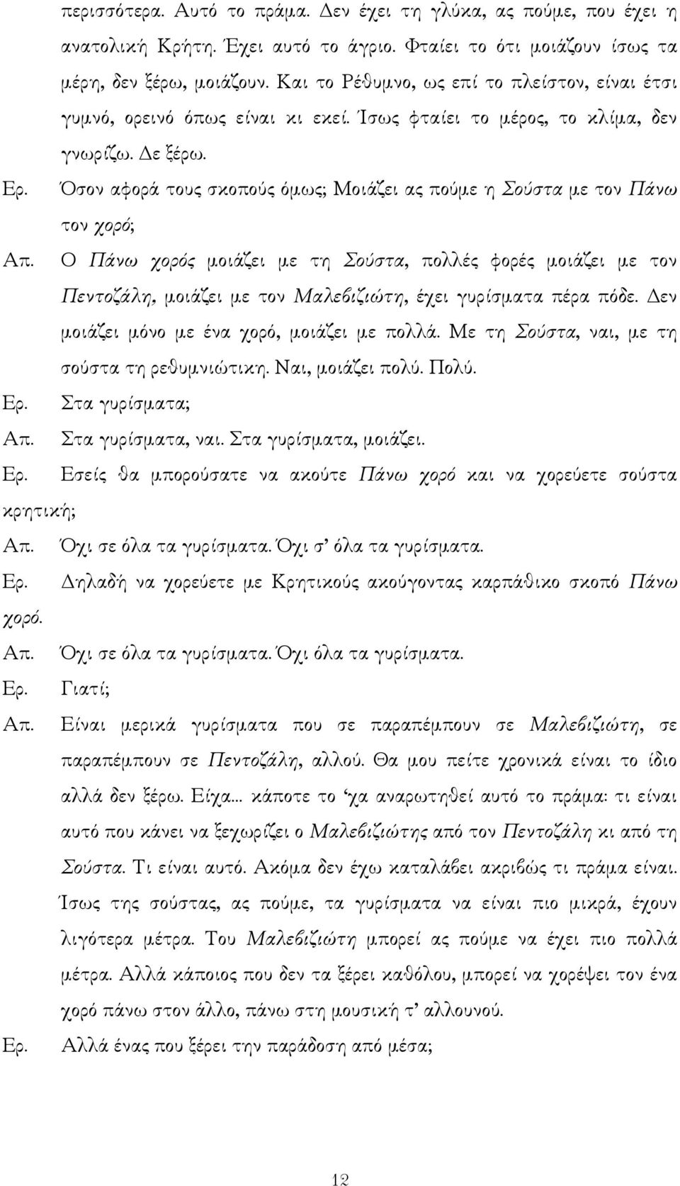 Όσον αφορά τους σκοπούς όµως; Μοιάζει ας πούµε η Σούστα µε τον Πάνω τον χορό; Ο Πάνω χορός µοιάζει µε τη Σούστα, πολλές φορές µοιάζει µε τον Πεντοζάλη, µοιάζει µε τον Μαλεβιζιώτη, έχει γυρίσµατα πέρα