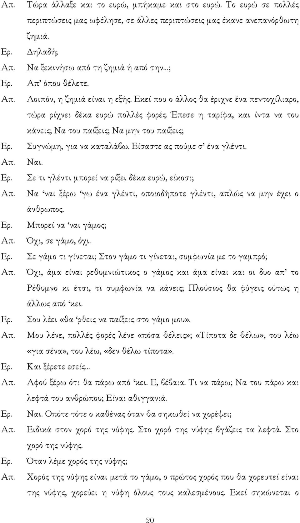 Έπεσε η ταρίφα, και ίντα να του κάνεις; Να του παίξεις; Να µην του παίξεις; Συγνώµη, για να καταλάβω. Είσαστε ας πούµε σ ένα γλέντι. Ναι.