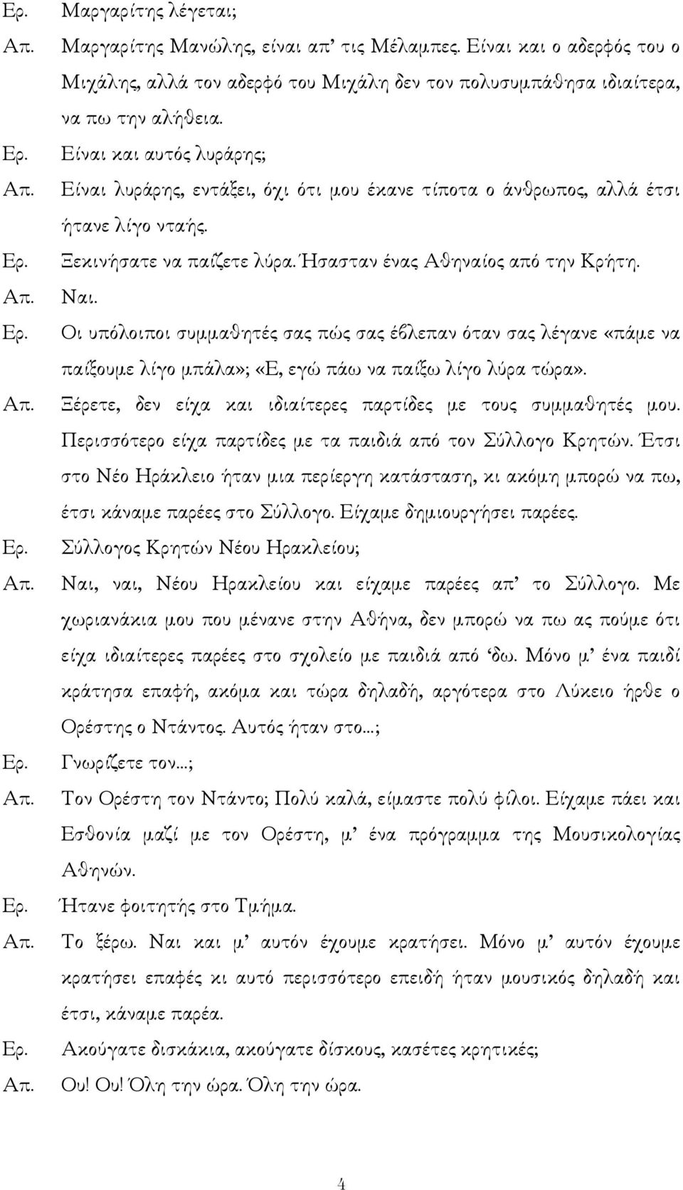 Οι υπόλοιποι συµµαθητές σας πώς σας έβλεπαν όταν σας λέγανε «πάµε να παίξουµε λίγο µπάλα»; «Ε, εγώ πάω να παίξω λίγο λύρα τώρα». Ξέρετε, δεν είχα και ιδιαίτερες παρτίδες µε τους συµµαθητές µου.