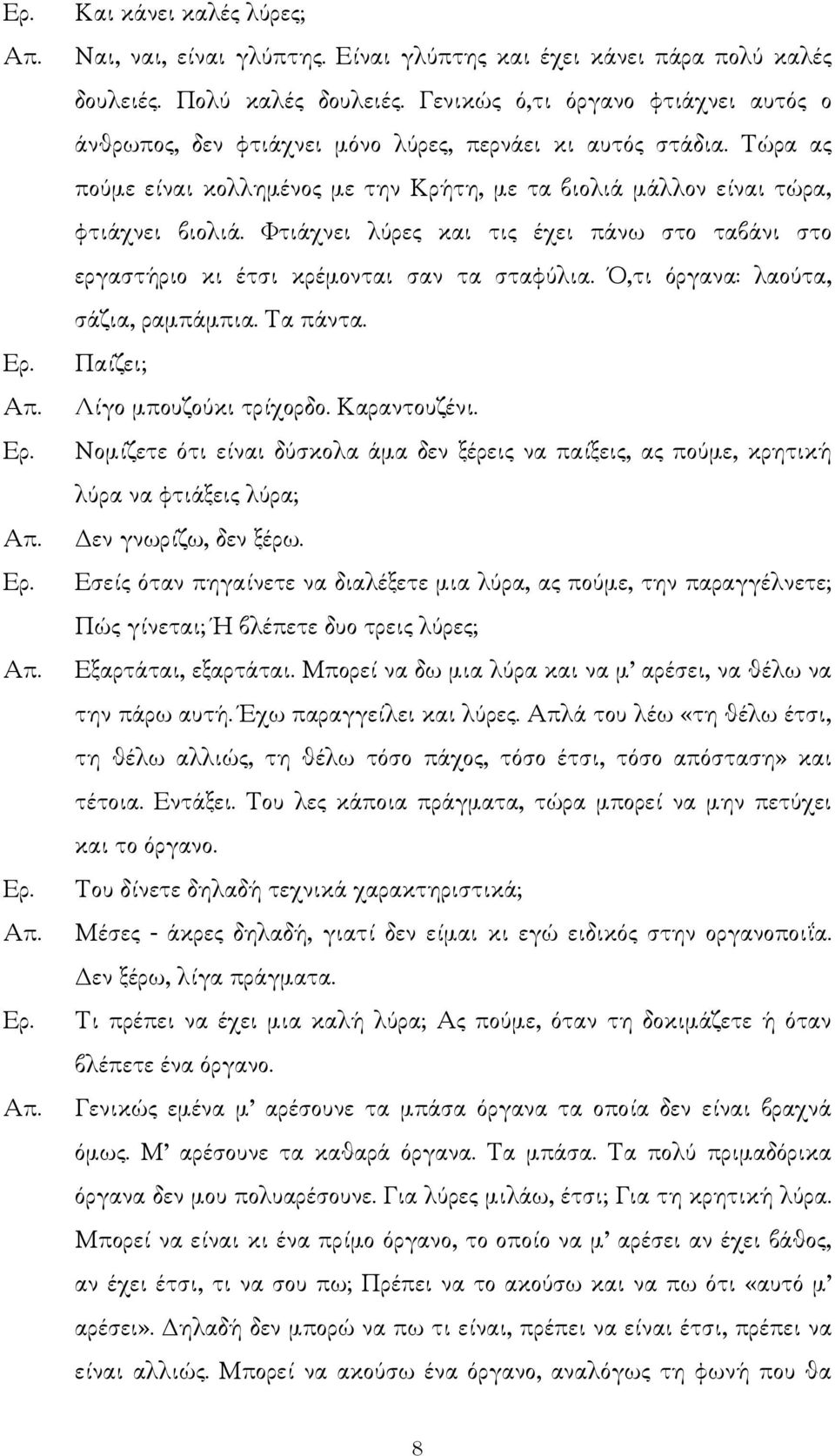 Φτιάχνει λύρες και τις έχει πάνω στο ταβάνι στο εργαστήριο κι έτσι κρέµονται σαν τα σταφύλια. Ό,τι όργανα: λαούτα, σάζια, ραµπάµπια. Τα πάντα. Παίζει; Λίγο µπουζούκι τρίχορδο. Καραντουζένι.