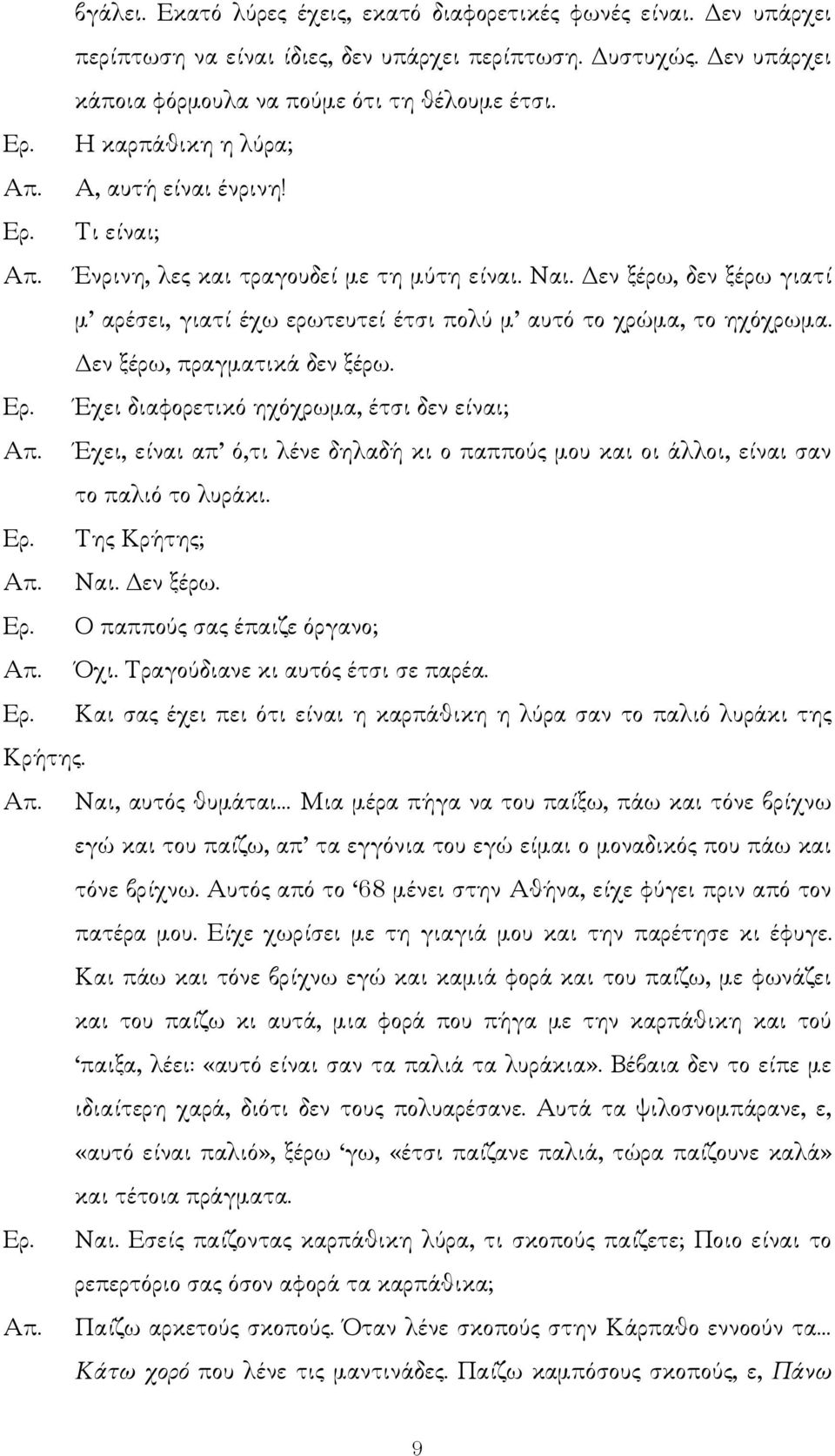 εν ξέρω, πραγµατικά δεν ξέρω. Έχει διαφορετικό ηχόχρωµα, έτσι δεν είναι; Έχει, είναι απ ό,τι λένε δηλαδή κι ο παππούς µου και οι άλλοι, είναι σαν το παλιό το λυράκι. Της Κρήτης; Ναι. εν ξέρω.