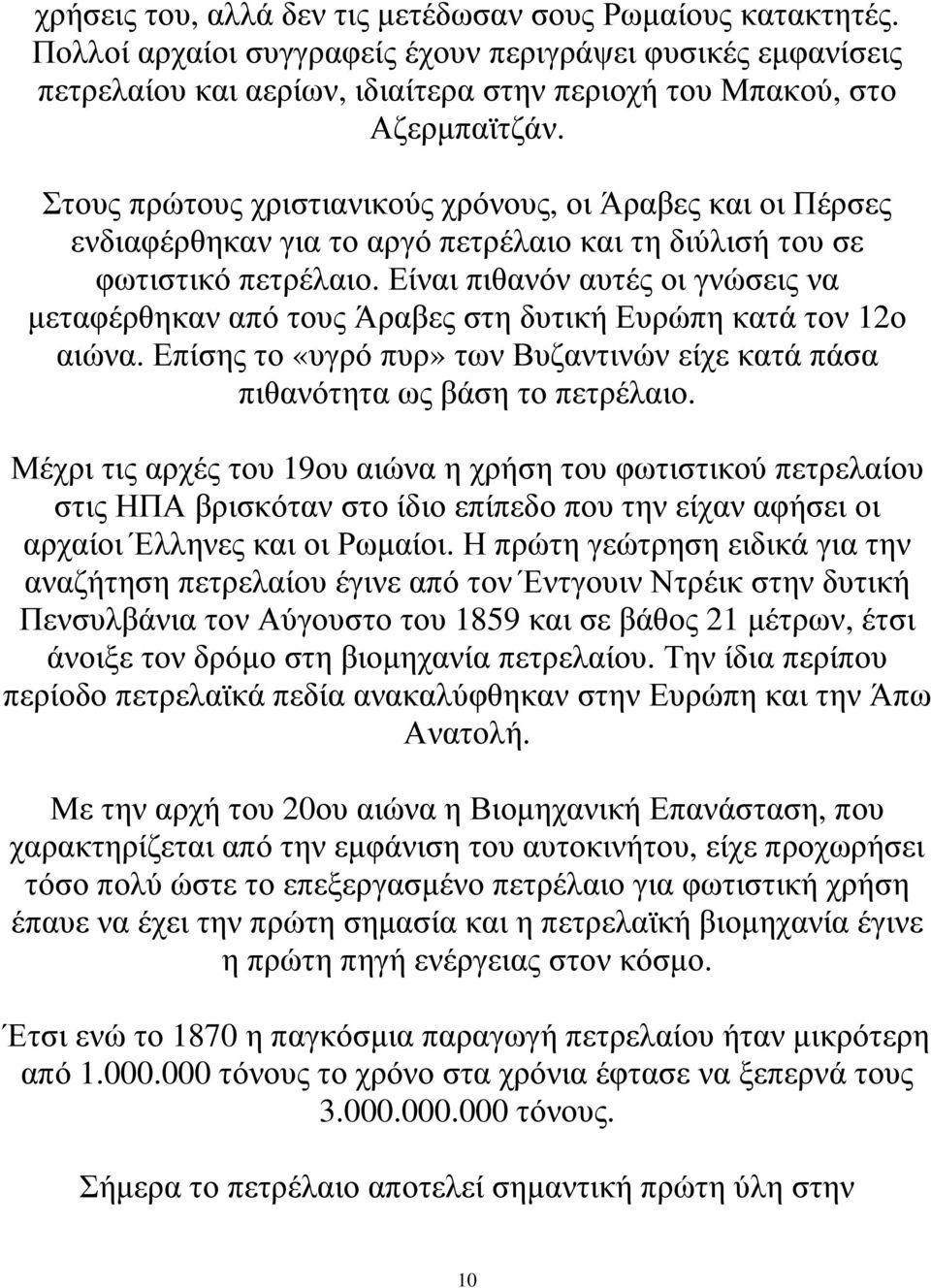 Είναι πιθανόν αυτές οι γνώσεις να µεταφέρθηκαν από τους Άραβες στη δυτική Ευρώπη κατά τον 12ο αιώνα. Επίσης το «υγρό πυρ» των Βυζαντινών είχε κατά πάσα πιθανότητα ως βάση το πετρέλαιο.