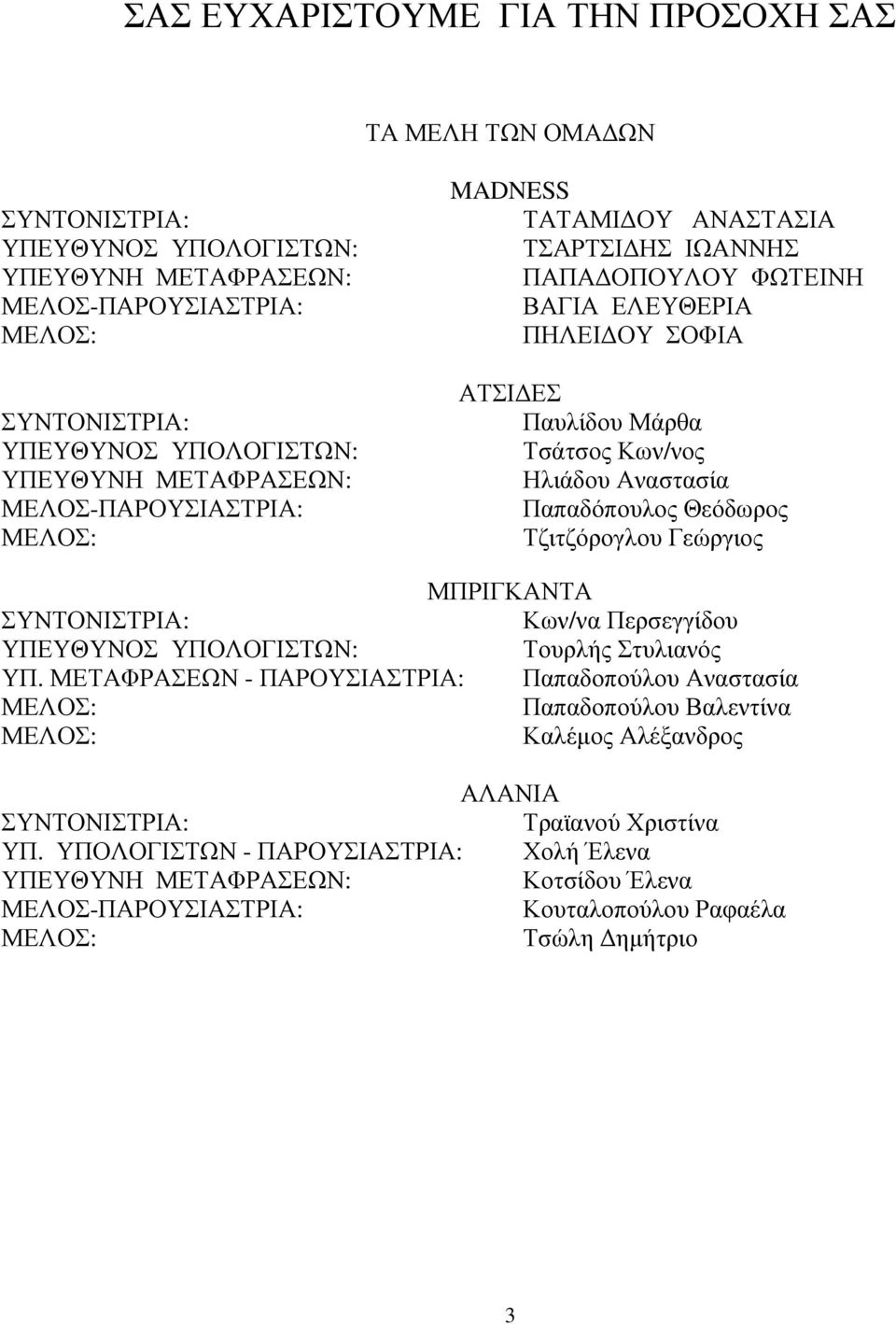 Παπαδόπουλος Θεόδωρος Τζιτζόρογλου Γεώργιος ΜΠΡΙΓΚΑΝΤΑ ΣΥΝΤΟΝΙΣΤΡΙΑ: Κων/να Περσεγγίδου ΥΠΕΥΘΥΝΟΣ ΥΠΟΛΟΓΙΣΤΩΝ: Τουρλής Στυλιανός ΥΠ.