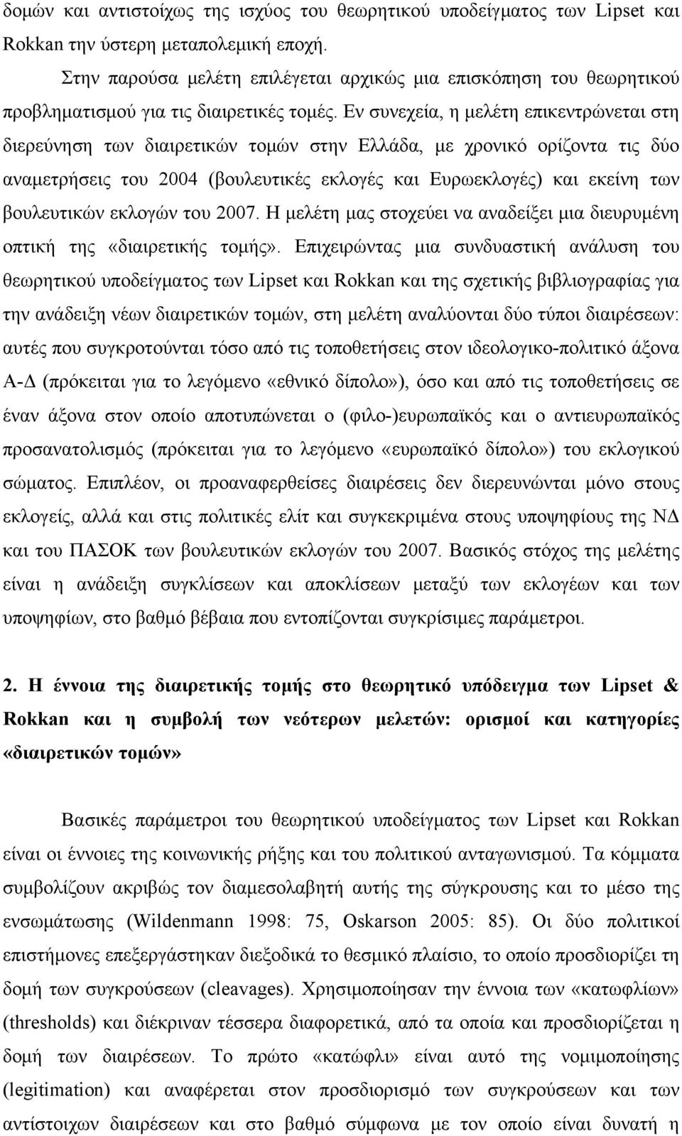 Εν συνεχεία, η μελέτη επικεντρώνεται στη διερεύνηση των διαιρετικών τομών στην Ελλάδα, με χρονικό ορίζοντα τις δύο αναμετρήσεις του 2004 (βουλευτικές εκλογές και Ευρωεκλογές) και εκείνη των