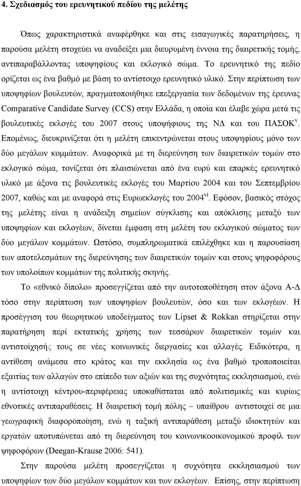 Στην περίπτωση των υποψηφίων βουλευτών, πραγματοποιήθηκε επεξεργασία των δεδομένων της έρευνας Comparative Candidate Survey (CCS) στην Ελλάδα, η οποία και έλαβε χώρα μετά τις βουλευτικές εκλογές του