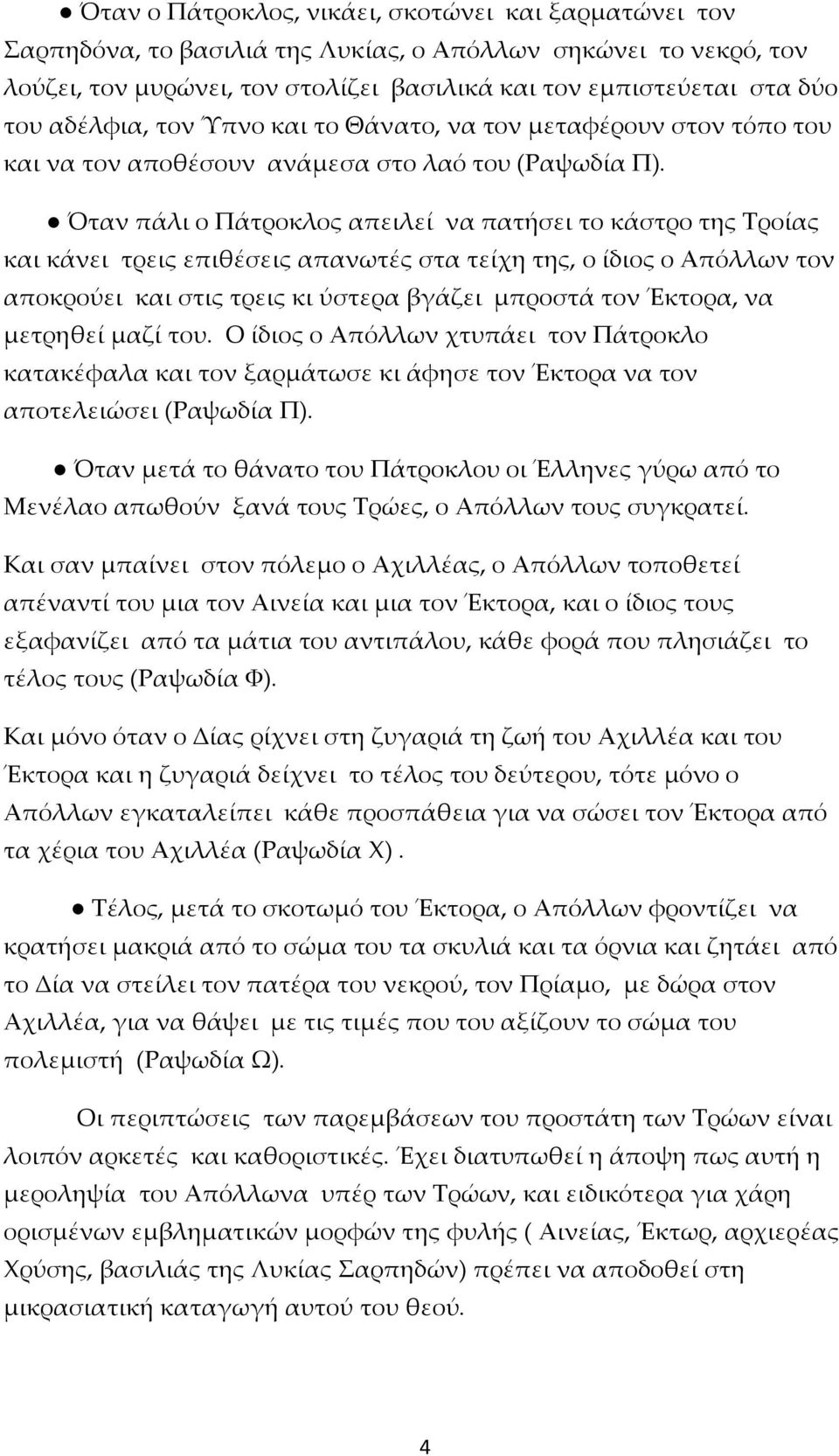 Όταν πάλι ο Πάτροκλος απειλεί να πατήσει το κάστρο της Τροίας και κάνει τρεις επιθέσεις απανωτές στα τείχη της, ο ίδιος ο Απόλλων τον αποκρούει και στις τρεις κι ύστερα βγάζει μπροστά τον Έκτορα, να