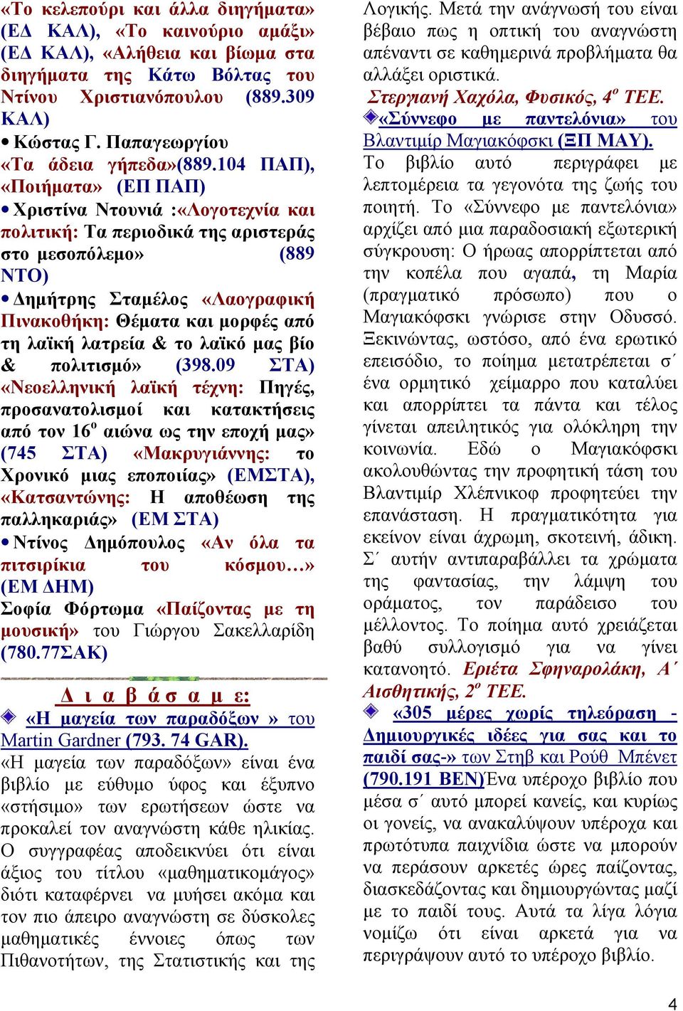 104 ΠΑΠ), «Ποιήµατα» (ΕΠ ΠΑΠ) Χριστίνα Ντουνιά :«Λογοτεχνία και πολιτική: Τα περιοδικά της αριστεράς στο µεσοπόλεµο» (889 ΝΤΟ) ηµήτρης Σταµέλος «Λαογραφική Πινακοθήκη: Θέµατα και µορφές από τη λαϊκή