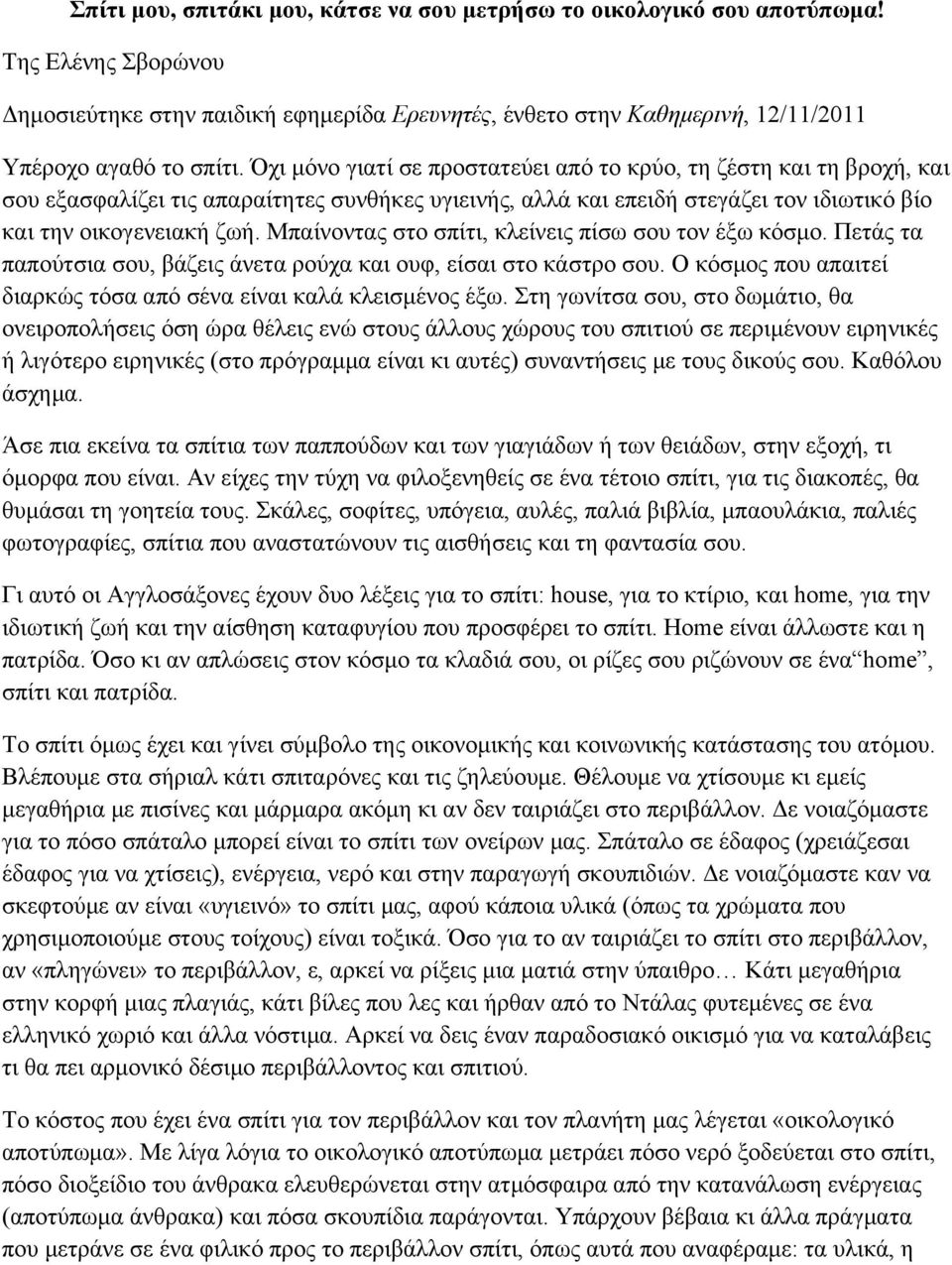 Μπαίνοντας στο σπίτι, κλείνεις πίσω σου τον έξω κόσμο. Πετάς τα παπούτσια σου, βάζεις άνετα ρούχα και ουφ, είσαι στο κάστρο σου. Ο κόσμος που απαιτεί διαρκώς τόσα από σένα είναι καλά κλεισμένος έξω.