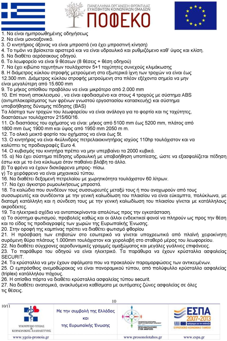 Να έχει κιβώτιο ταχυτήτων τουλάχιστον 5+1 ταχύτητες συνεχούς κλιμάκωσης 8. Η διάμετρος κύκλου στροφής μετρούμενη στα εξωτερικά ίχνη των τροχών να είναι έως 12.300 mm.