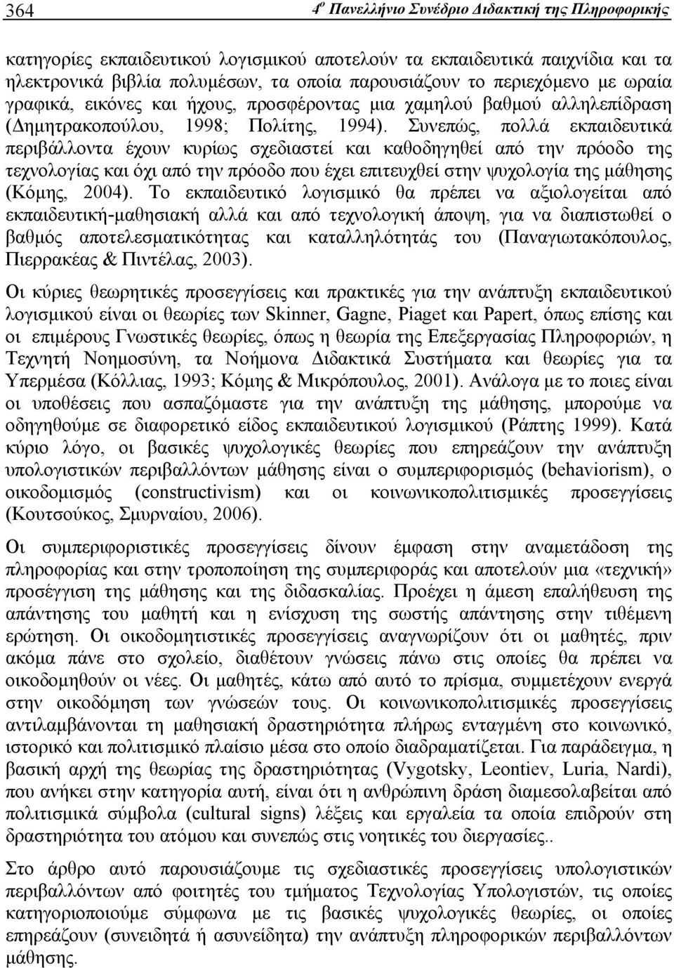 Συνεπώς, πολλά εκπαιδευτικά περιβάλλοντα έχουν κυρίως σχεδιαστεί και καθοδηγηθεί από την πρόοδο της τεχνολογίας και όχι από την πρόοδο που έχει επιτευχθεί στην ψυχολογία της μάθησης (Κόμης, 2004).