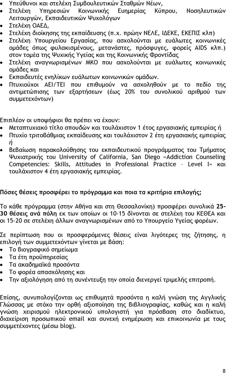 Πτυχιούχοι ΑΕΙ/ΤΕΙ που επιθυμούν να ασχοληθούν με το πεδίο της αντιμετώπισης των εξαρτήσεων (έως 20% του συνολικού αριθμού των συμμετεχόντων) Επιπλέον οι υποψήφιοι θα πρέπει να έχουν: Μεταπτυχιακό