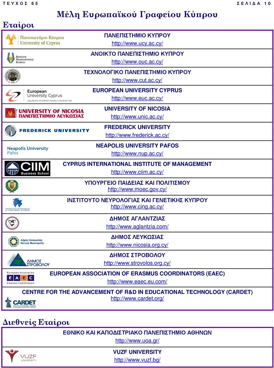 ciim.ac.cy/ ΥΠΟΥΡΓΕΙΟ ΠΑΙ ΕΙΑΣ ΚΑΙ ΠΟΛΙΤΙΣΜΟΥ http://www.moec.gov.cy/ ΙΝΣΤΙΤΟΥΤΟ ΝΕΥΡΟΛΟΓΙΑΣ ΚΑΙ ΓΕΝΕΤΙΚΗΣ ΚΥΠΡΟΥ http://www.cing.ac.cy/ ΗΜΟΣ ΑΓΛΑΝΤΖΙΑΣ http://www.aglantzia.