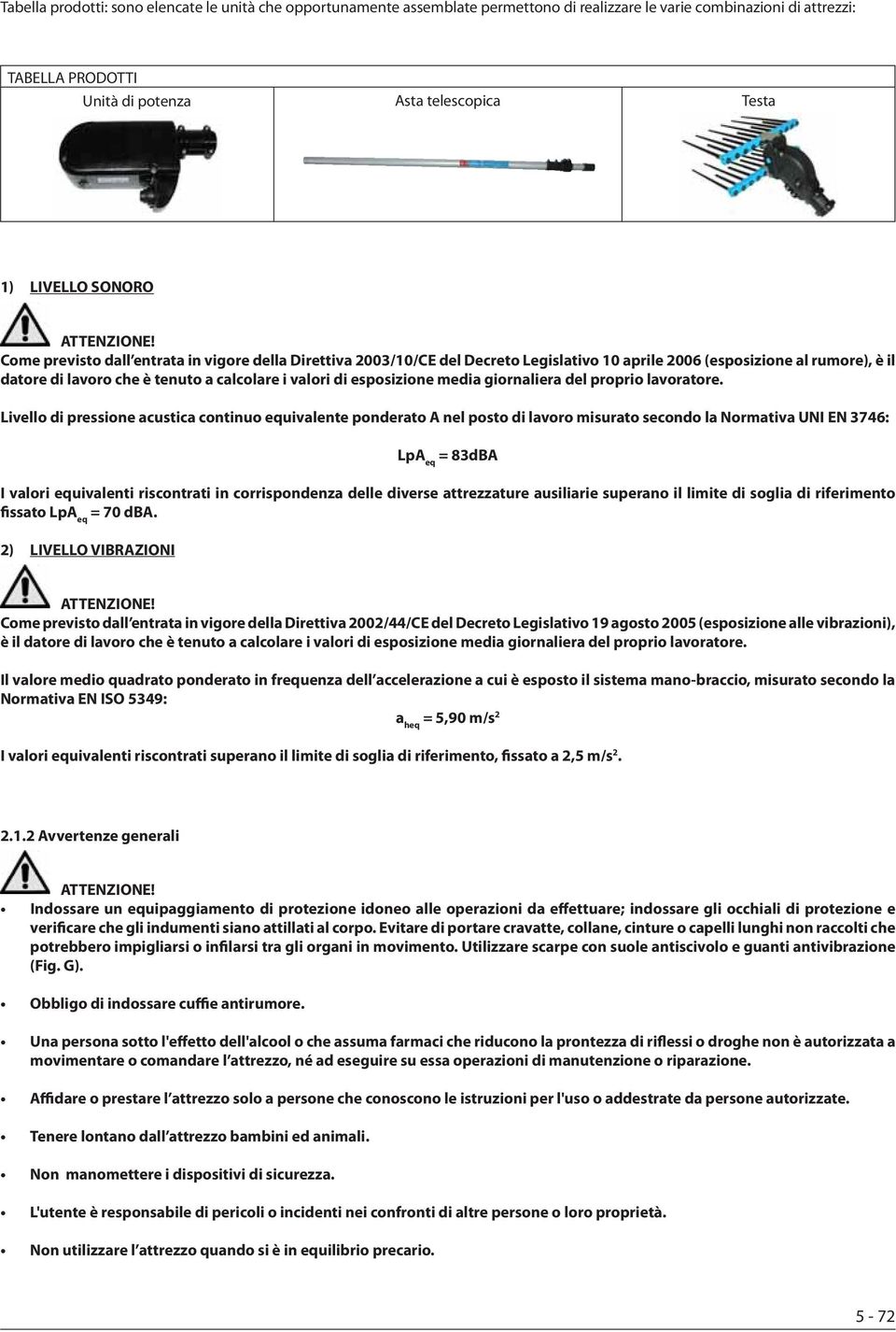 Come previsto dall entrata in vigore della Direttiva 2003/10/CE del Decreto Legislativo 10 aprile 2006 (esposizione al rumore), è il datore di lavoro che è tenuto a calcolare i valori di esposizione