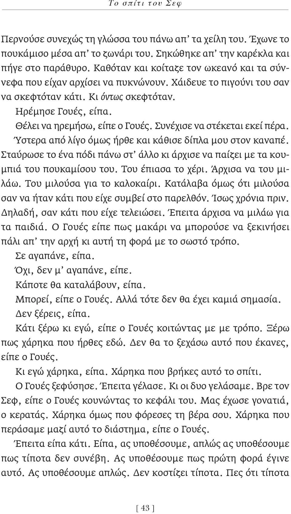 Συνέχισε να στέκεται εκεί πέρα. Ύστερα από λίγο όμως ήρθε και κάθισε δίπλα μου στον καναπέ. Σταύρωσε το ένα πόδι πάνω στ άλλο κι άρχισε να παίζει με τα κουμπιά του πουκαμίσου του. Του έπιασα το χέρι.