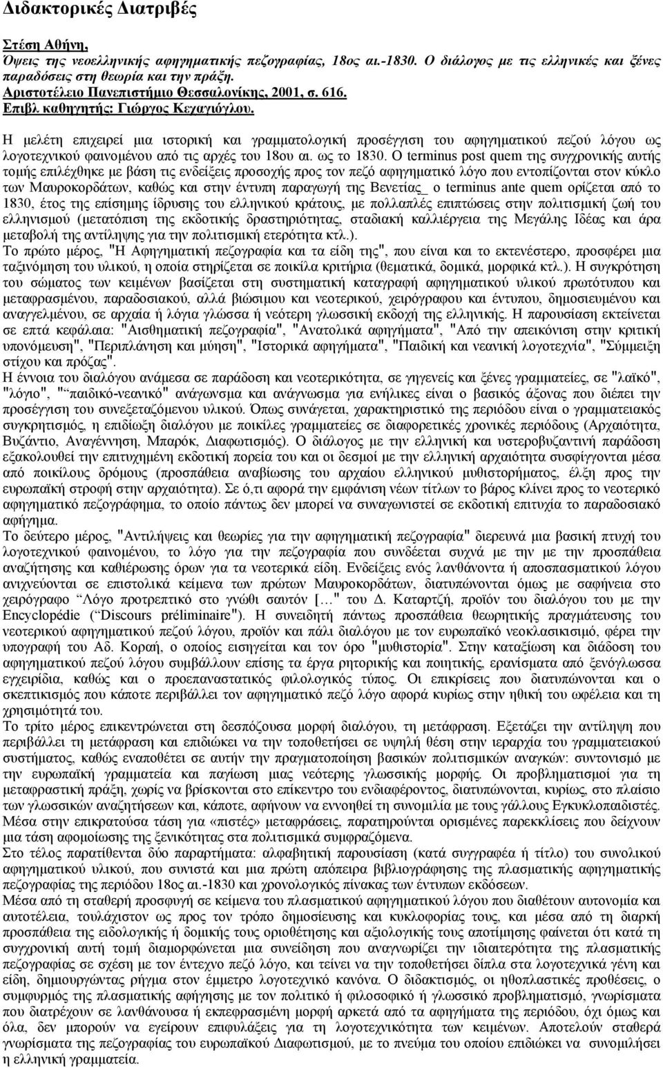 Η µελέτη επιχειρεί µια ιστορική και γραµµατολογική προσέγγιση του αφηγηµατικού πεζού λόγου ως λογοτεχνικού φαινοµένου από τις αρχές του 18ου αι. ως το 1830.