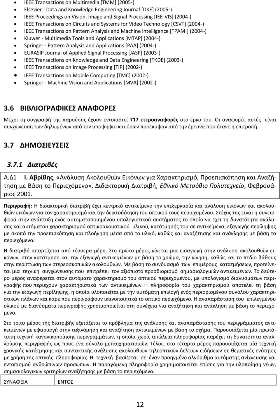 [MTAP] (2004-) Springer - Pattern Analysis and Applications [PAA] (2004-) EURASIP Journal of Applied Signal Processing [JASP] (2003-) IEEE Transactions on Knowledge and Data Engineering [TKDE]